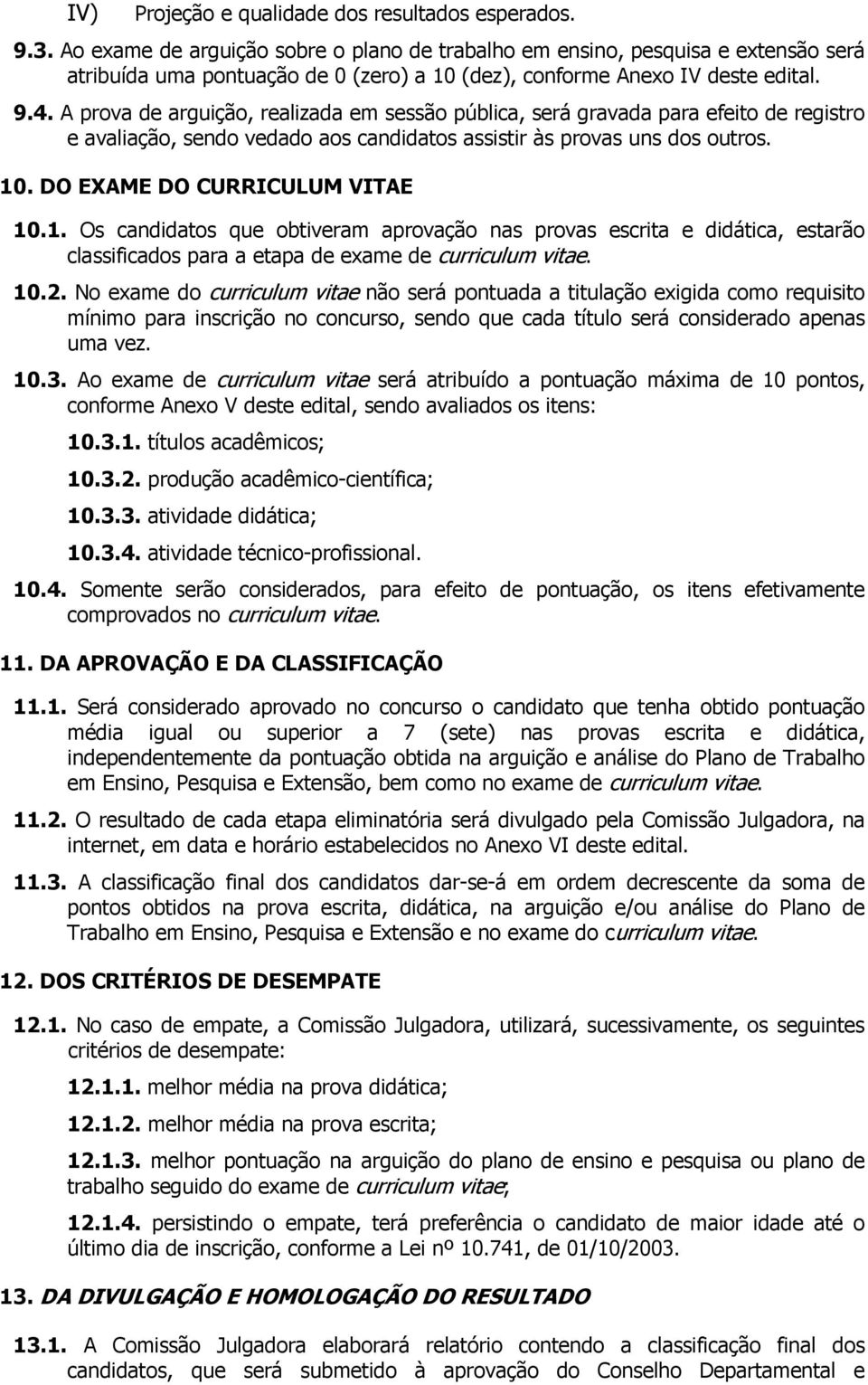 A prova de arguição, realizada em sessão pública, será gravada para efeito de registro e avaliação, sendo vedado aos candidatos assistir às provas uns dos outros. 10. DO EXAME DO CURRICULUM VITAE 10.