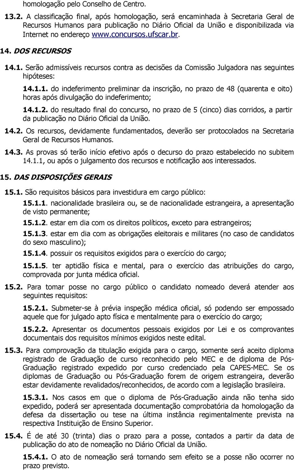 ufscar.br. 14. DOS RECURSOS 14.1. Serão admissíveis recursos contra as decisões da Comissão Julgadora nas seguintes hipóteses: 14.1.1. do indeferimento preliminar da inscrição, no prazo de 48 (quarenta e oito) horas após divulgação do indeferimento; 14.