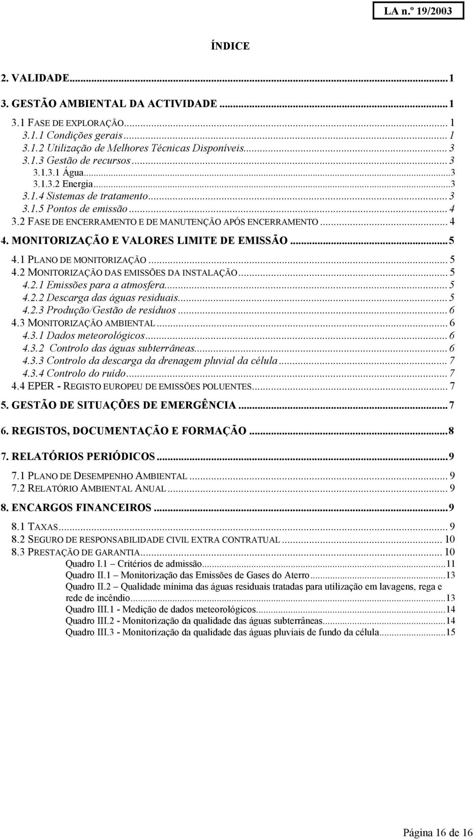 1 PLANO DE MONITORIZAÇÃO... 5 4.2 MONITORIZAÇÃO DAS EMISSÕES DA INSTALAÇÃO... 5 4.2.1 Emissões para a atmosfera...5 4.2.2 Descarga das águas residuais...5 4.2.3 Produção/Gestão de resíduos...6 4.