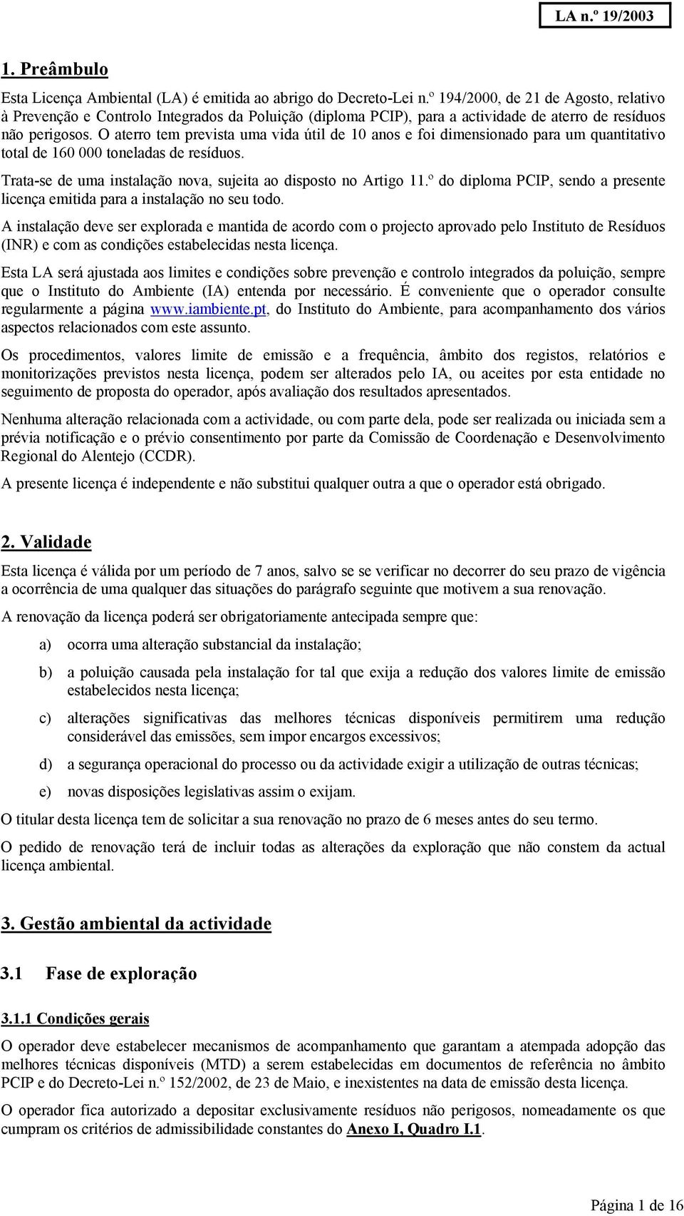 O aterro tem prevista uma vida útil de 10 anos e foi dimensionado para um quantitativo total de 160 000 toneladas de resíduos. Trata-se de uma instalação nova, sujeita ao disposto no Artigo 11.