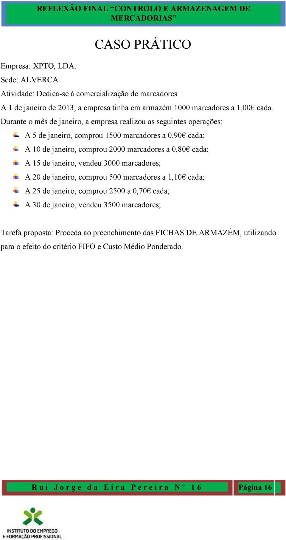 de janeiro, vendeu 3000 marcadores; A 20 de janeiro, comprou 500 marcadores a 1,10 cada; A 25 de janeiro, comprou 2500 a 0,70 cada; A 30 de janeiro, vendeu 3500 marcadores; Tarefa