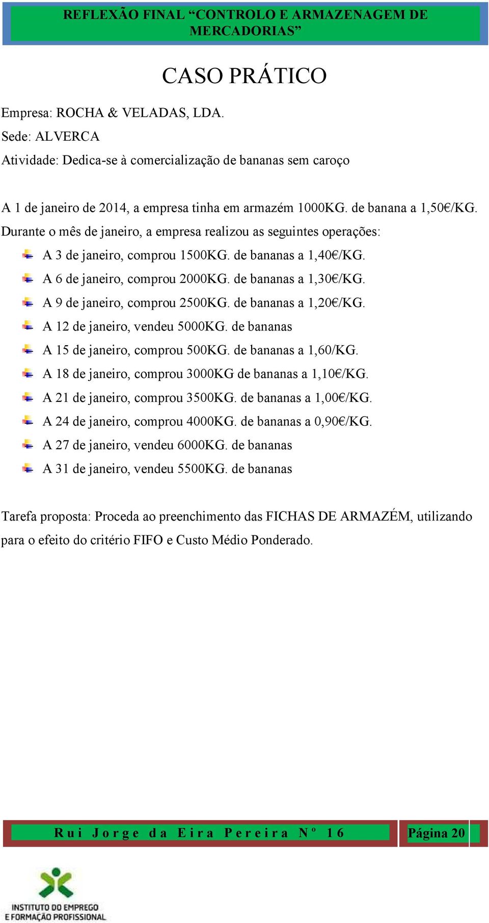 A 9 de janeiro, comprou 2500KG. de bananas a 1,20 /KG. A 12 de janeiro, vendeu 5000KG. de bananas A 15 de janeiro, comprou 500KG. de bananas a 1,60/KG.