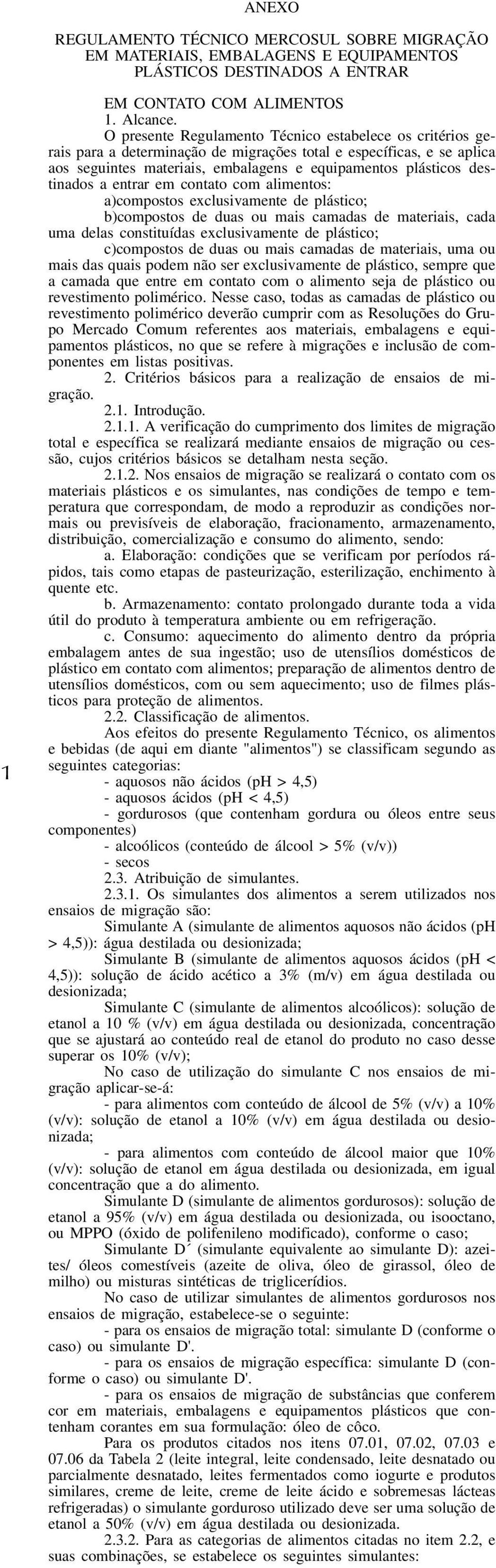 a entrar em contato com alimentos: a)compostos exclusivamente de plástico; b)compostos de duas ou mais camadas de materiais, cada uma delas constituídas exclusivamente de plástico; c)compostos de