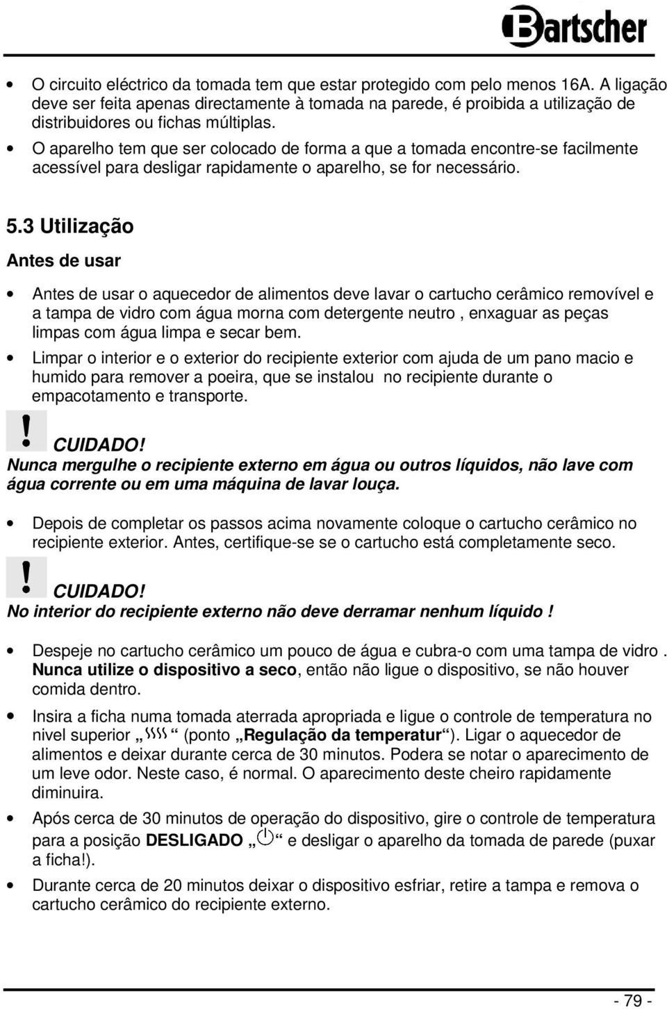 O aparelho tem que ser colocado de forma a que a tomada encontre-se facilmente acessível para desligar rapidamente o aparelho, se for necessário. 5.