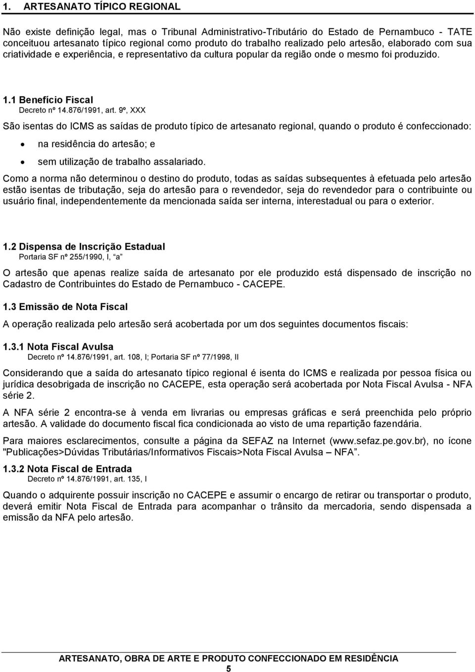 9º, XXX São isentas do ICMS as saídas de produto típico de artesanato regional, quando o produto é confeccionado: na residência do artesão; e sem utilização de trabalho assalariado.