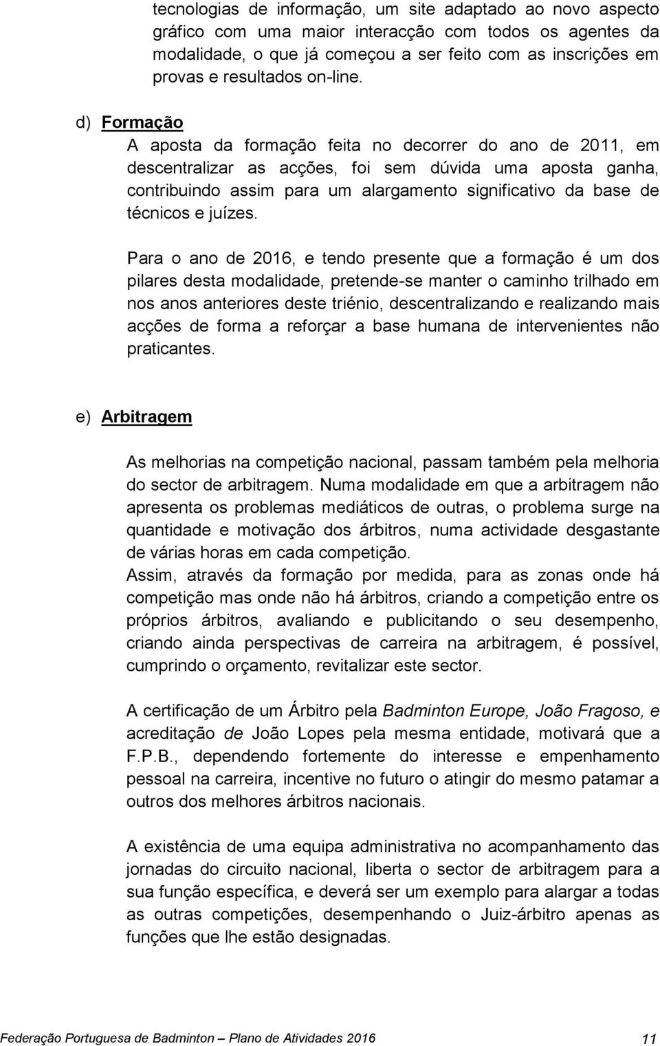 d) Formação A aposta da formação feita no decorrer do ano de 2011, em descentralizar as acções, foi sem dúvida uma aposta ganha, contribuindo assim para um alargamento significativo da base de