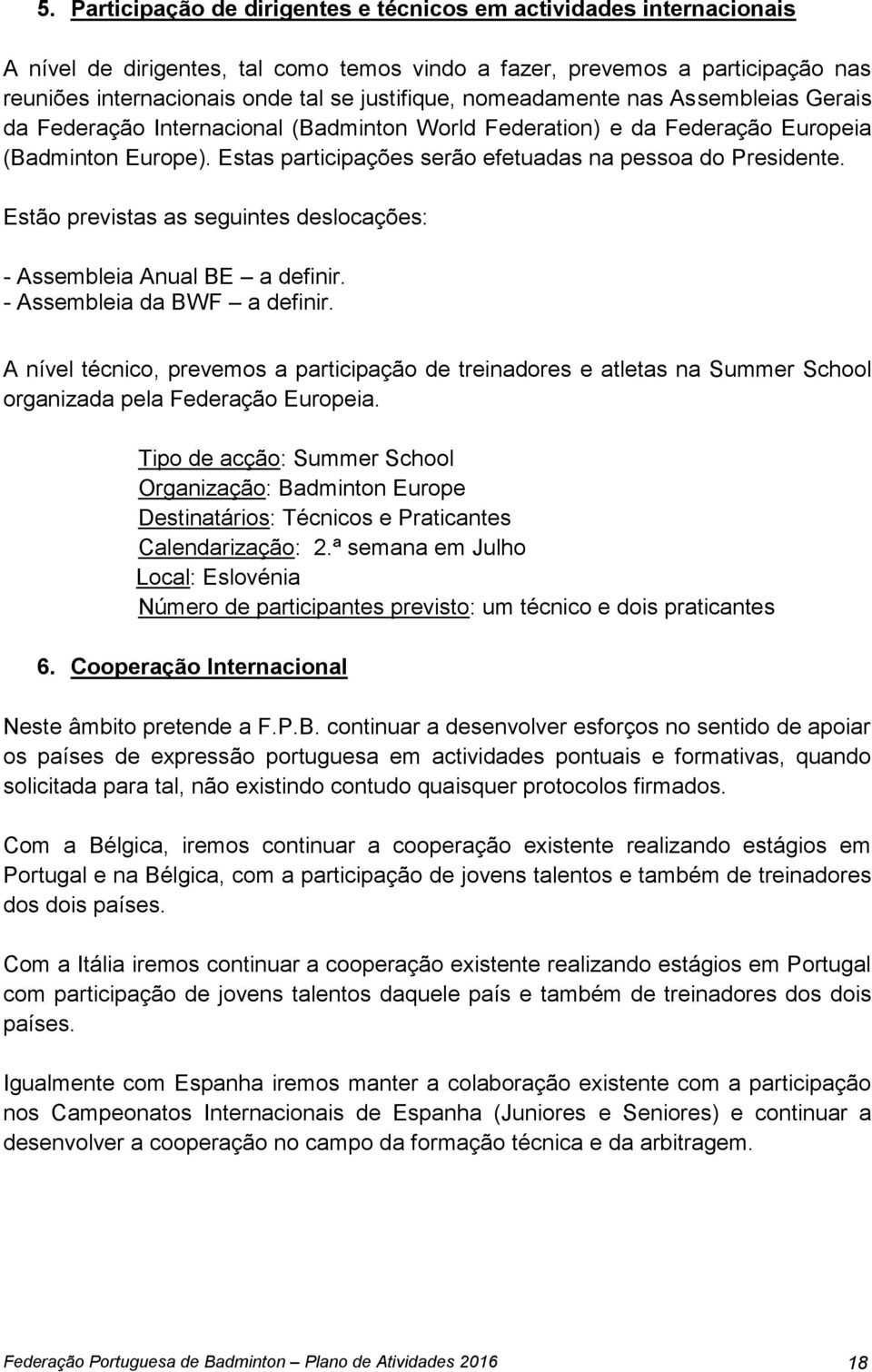 Estão previstas as seguintes deslocações: - Assembleia Anual BE a definir. - Assembleia da BWF a definir.