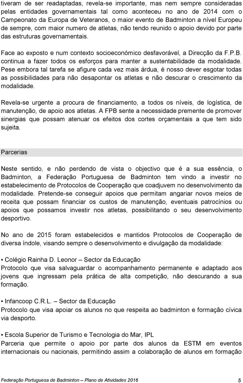 Face ao exposto e num contexto socioeconómico desfavorável, a Direcção da F.P.B. continua a fazer todos os esforços para manter a sustentabilidade da modalidade.