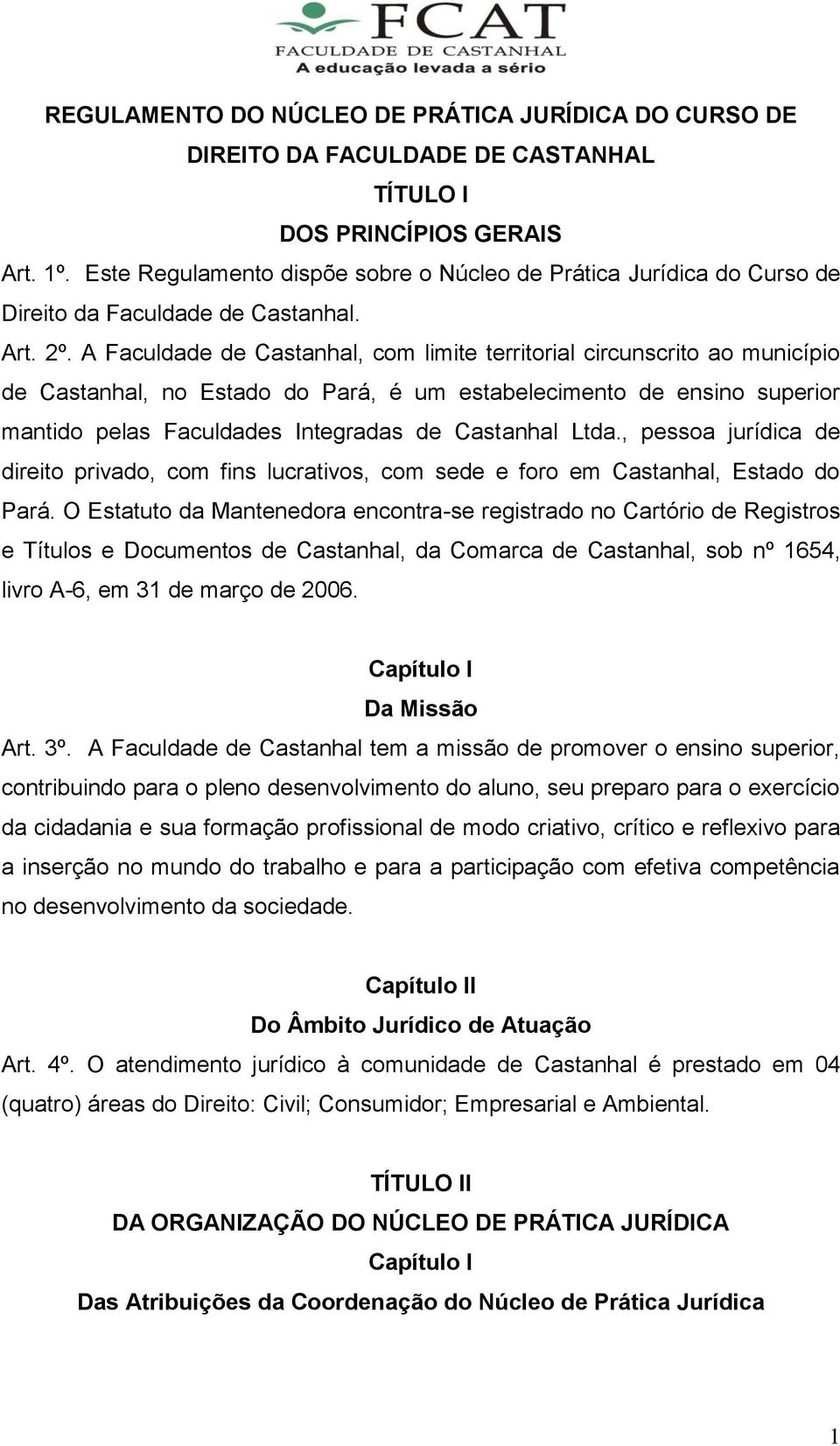 A Faculdade de Castanhal, com limite territorial circunscrito ao município de Castanhal, no Estado do Pará, é um estabelecimento de ensino superior mantido pelas Faculdades Integradas de Castanhal
