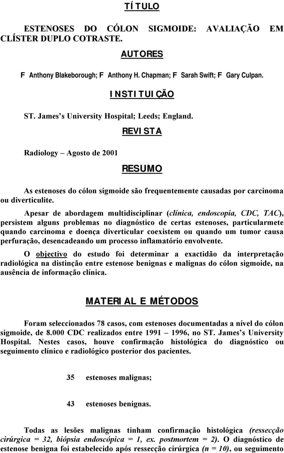 Apesar de abordagem multidisciplinar (clínica, endoscopia, CDC, TAC), persistem alguns problemas no diagnóstico de certas estenoses, particularmete quando carcinoma e doença diverticular coexistem ou