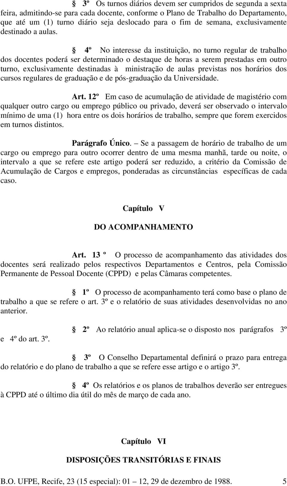 4º No interesse da instituição, no turno regular de trabalho dos docentes poderá ser determinado o destaque de horas a serem prestadas em outro turno, exclusivamente destinadas à ministração de aulas