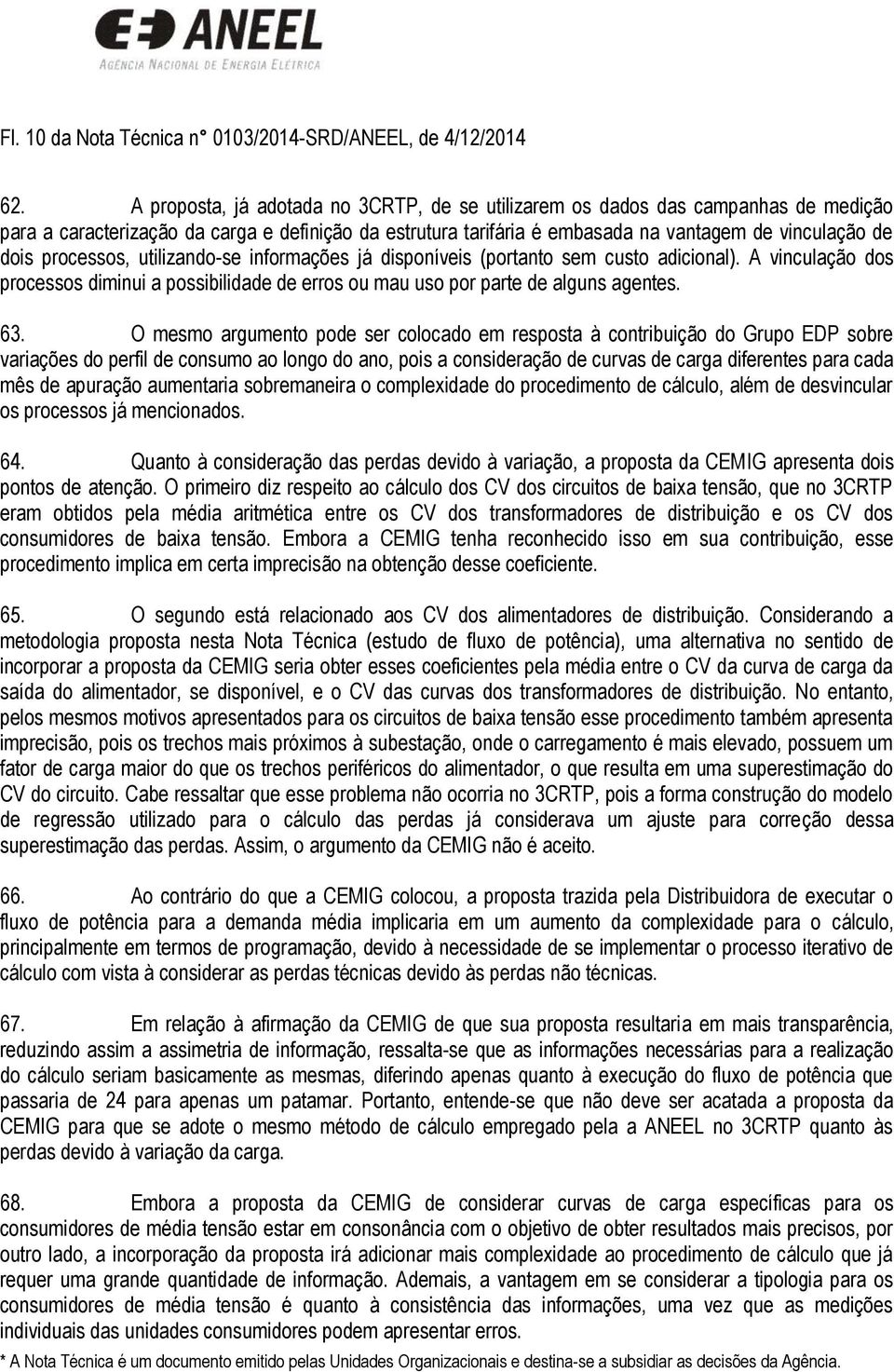 processos, utilizando-se informações já disponíveis (portanto sem custo adicional). A vinculação dos processos diminui a possibilidade de erros ou mau uso por parte de alguns agentes. 63.