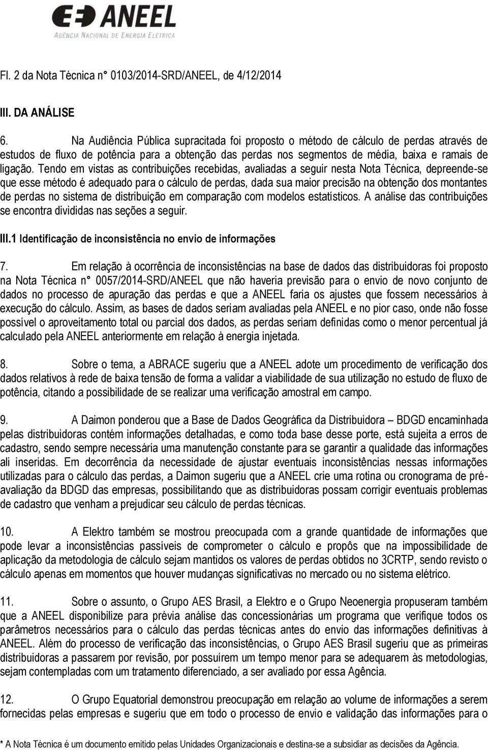 Tendo em vistas as contribuições recebidas, avaliadas a seguir nesta Nota Técnica, depreende-se que esse método é adequado para o cálculo de perdas, dada sua maior precisão na obtenção dos montantes