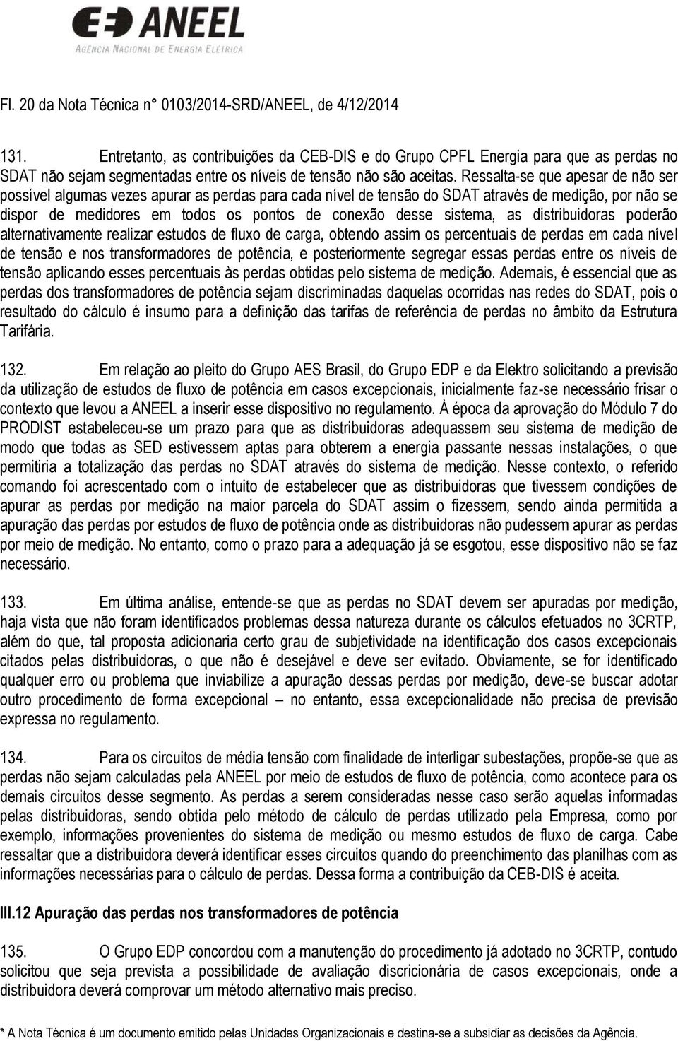 Ressalta-se que apesar de não ser possível algumas vezes apurar as perdas para cada nível de tensão do SDAT através de medição, por não se dispor de medidores em todos os pontos de conexão desse