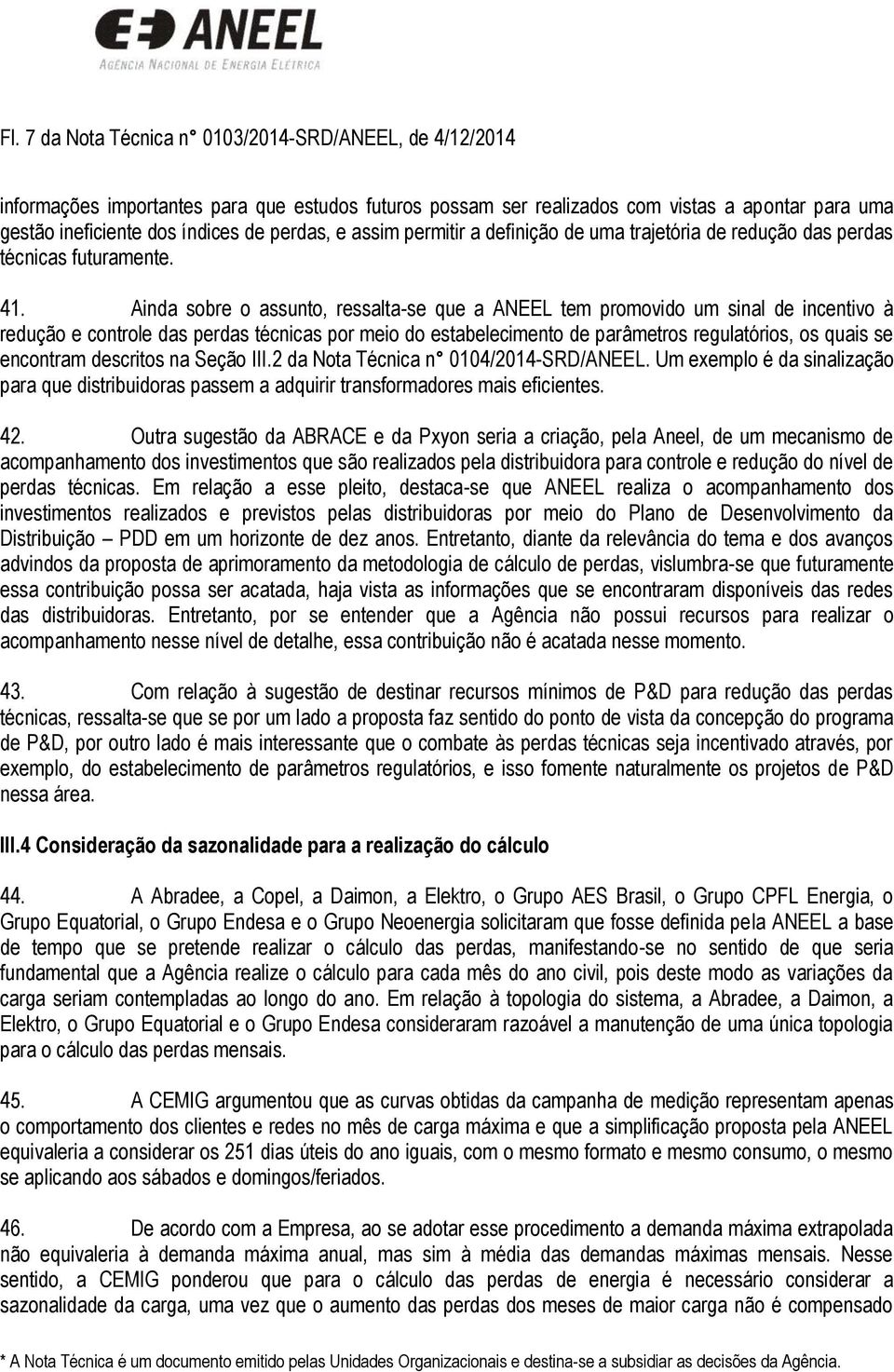 Ainda sobre o assunto, ressalta-se que a ANEEL tem promovido um sinal de incentivo à redução e controle das perdas técnicas por meio do estabelecimento de parâmetros regulatórios, os quais se