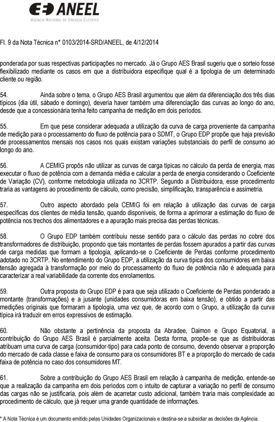 Ainda sobre o tema, o Grupo AES Brasil argumentou que além da diferenciação dos três dias típicos (dia útil, sábado e domingo), deveria haver também uma diferenciação das curvas ao longo do ano,