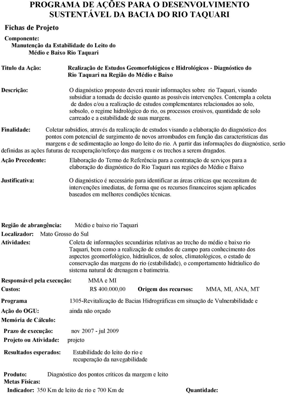 Contempla a coleta de dados e/ou a realização de estudos complementares relacionados ao solo, sobsolo, o regime hidrológico do rio, os processos erosivos, quantidade de solo carreado e a estabilidade