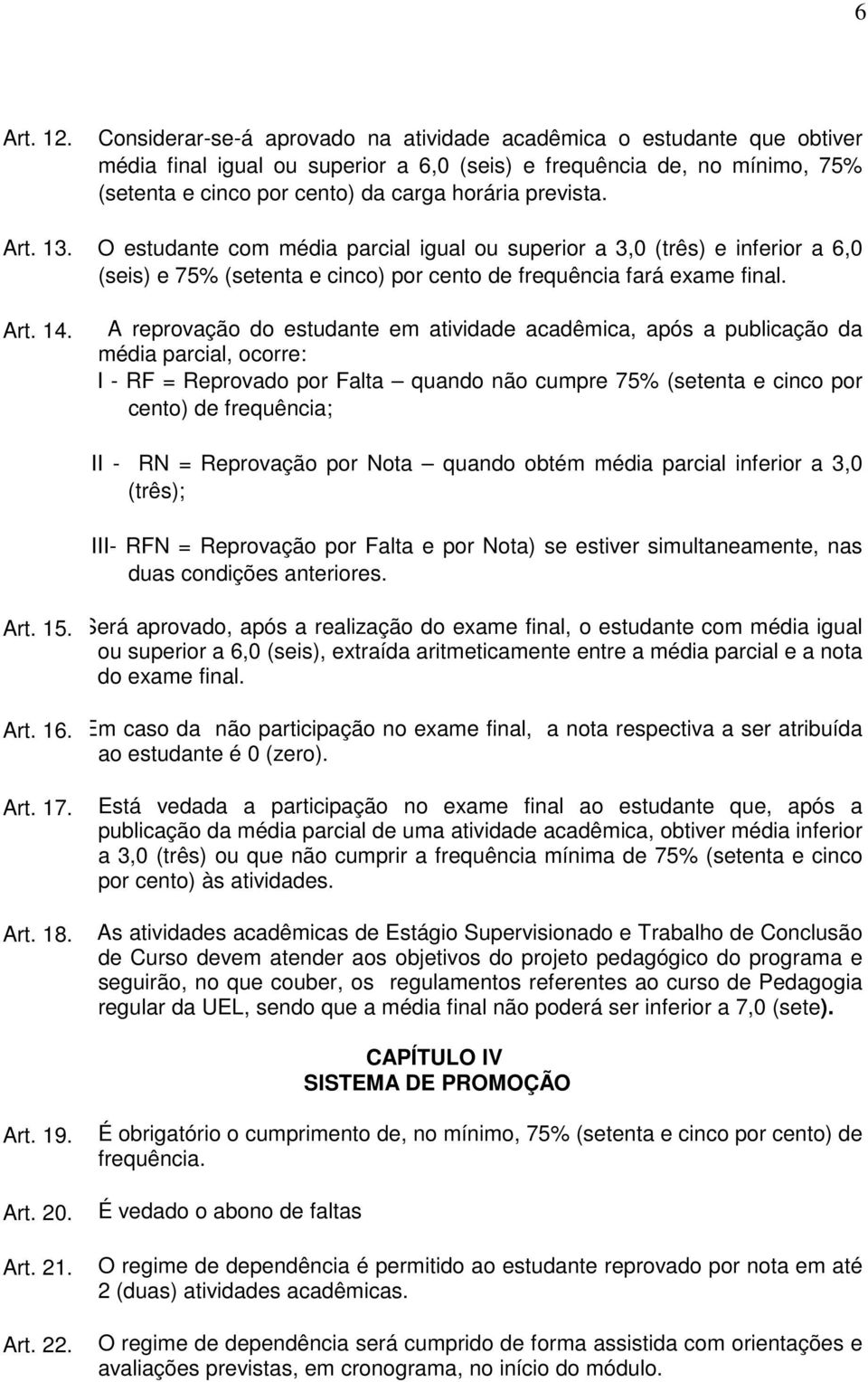 prevista. Art. 13. O estudante com média parcial igual ou superior a 3,0 (três) e inferior a 6,0 (seis) e 75% (setenta e cinco) por cento de frequência fará exame final. Art. A 14.