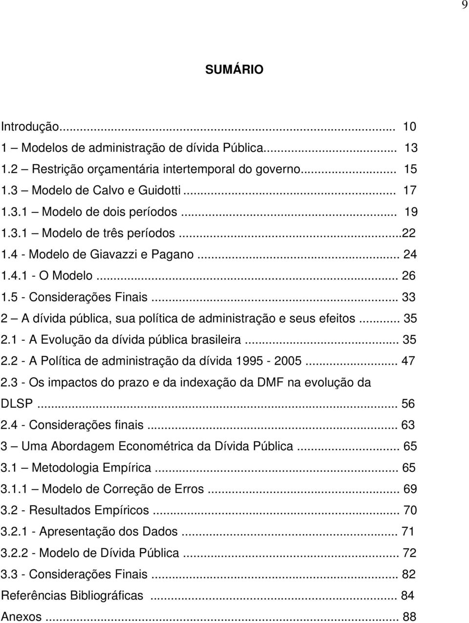 .. 35 2.1 - A Evolução da dívida pública brasileira... 35 2.2 - A Política de administração da dívida 1995-2005... 47 2.3 - Os impactos do prazo e da indexação da DMF na evolução da DLSP... 56 2.