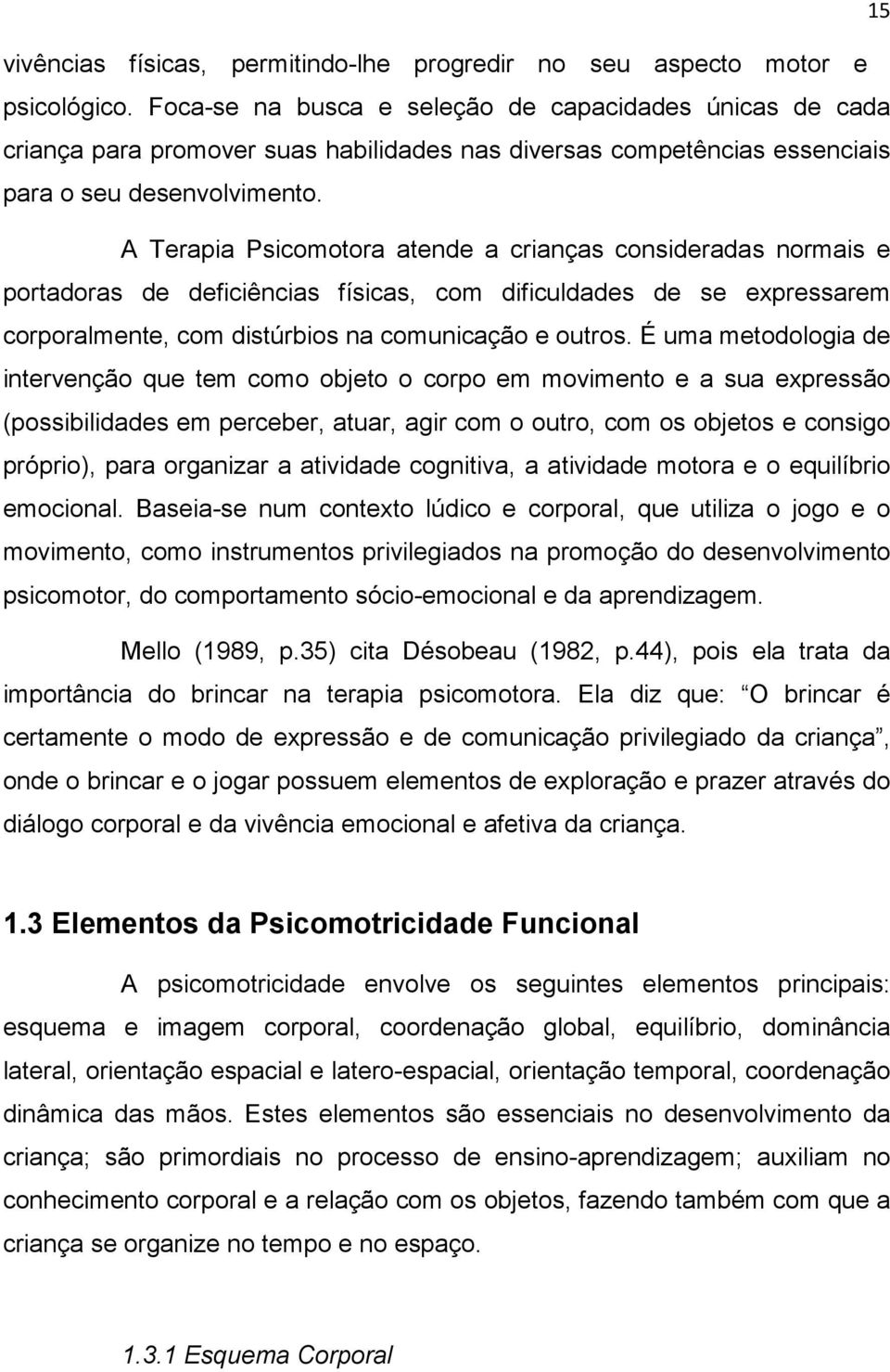 A Terapia Psicomotora atende a crianças consideradas normais e portadoras de deficiências físicas, com dificuldades de se expressarem corporalmente, com distúrbios na comunicação e outros.