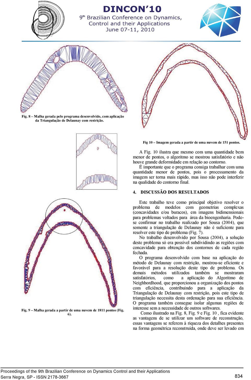 É importante que o programa consiga trabalhar com uma quantidade menor de pontos, pois o processamento da imagem ser torna mais rápido, mas isso não pode interferir na qualidade do contorno final. 4.