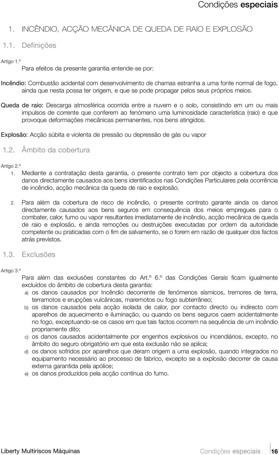 1. Definições Para efeitos da presente garantia entende-se por: Incêndio: Combustão acidental com desenvolvimento de chamas estranha a uma fonte normal de fogo, ainda que nesta possa ter origem, e