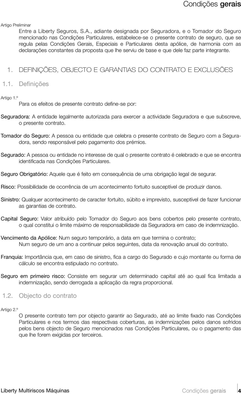 , adiante designada por Seguradora, e o Tomador do Seguro mencionado nas Condições Particulares, estabelece-se o presente contrato de seguro, que se regula pelas Condições Gerais, Especiais e