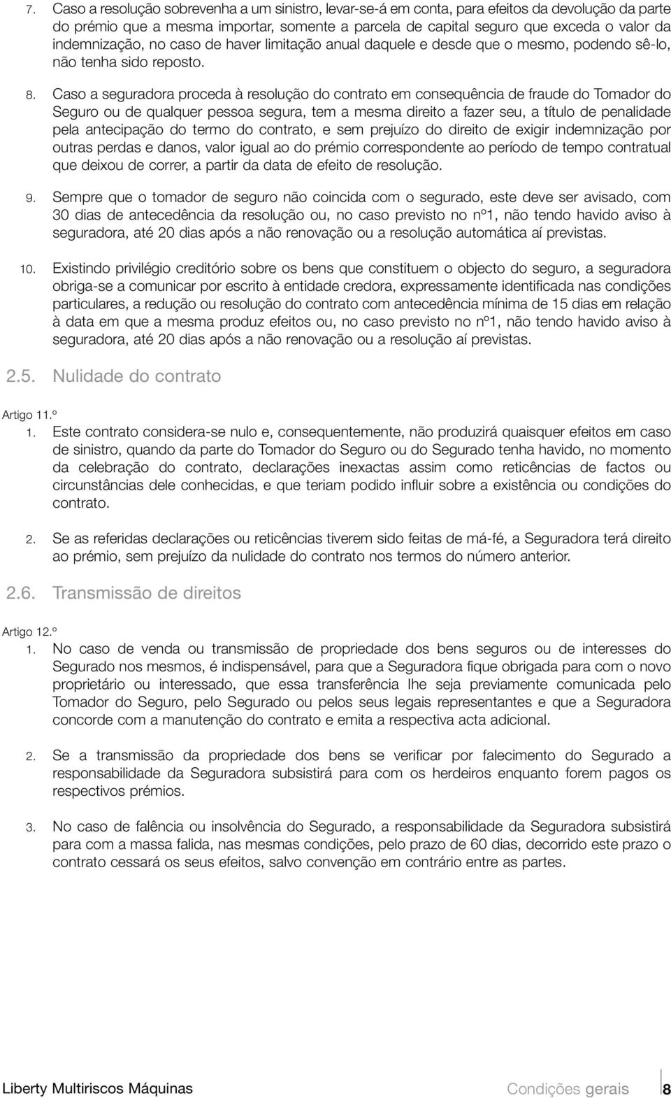 Caso a seguradora proceda à resolução do contrato em consequência de fraude do Tomador do Seguro ou de qualquer pessoa segura, tem a mesma direito a fazer seu, a título de penalidade pela antecipação