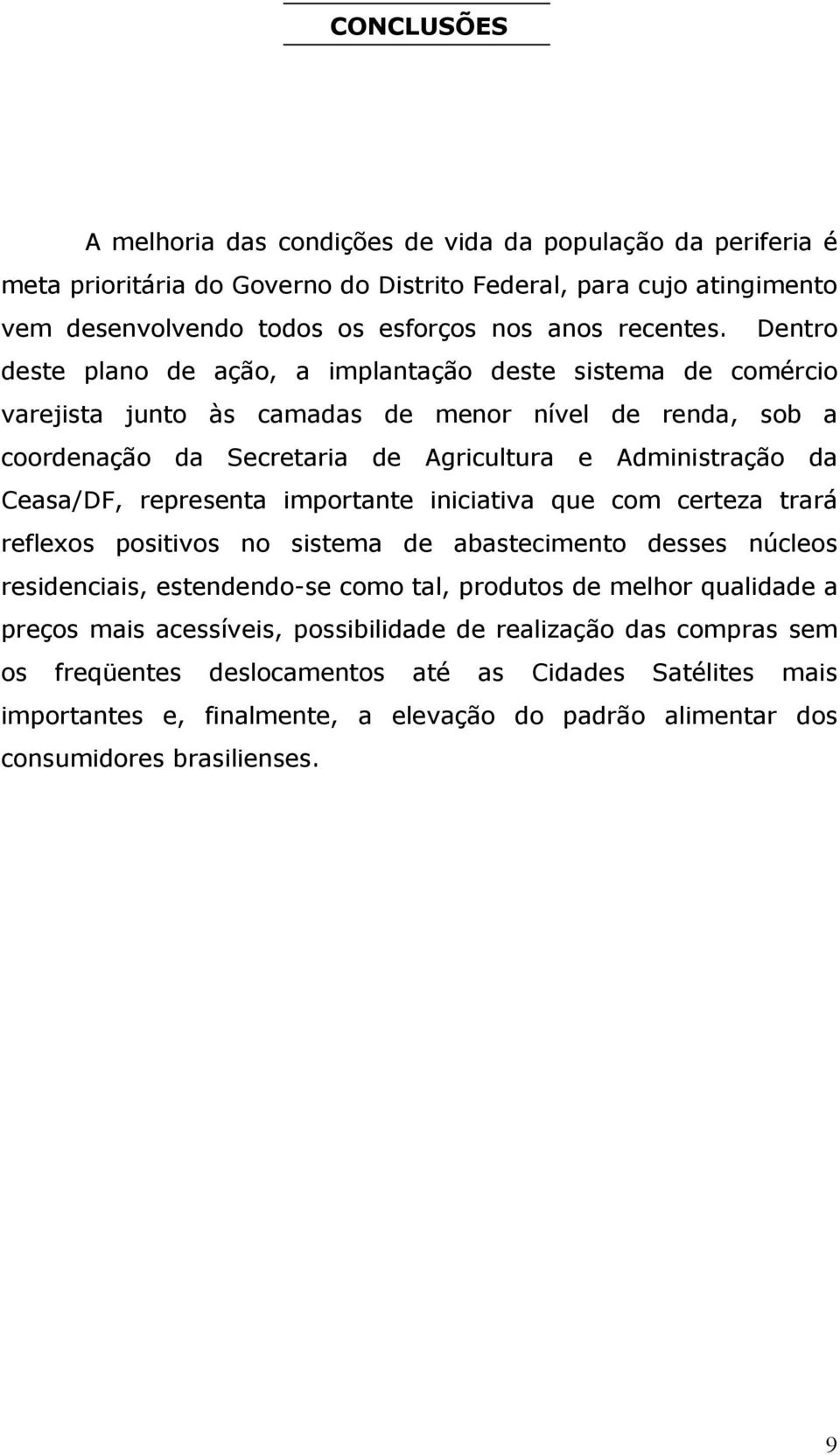 representa importante iniciativa que com certeza trará reflexos positivos no sistema de abastecimento desses núcleos residenciais, estendendo-se como tal, produtos de melhor qualidade a preços mais