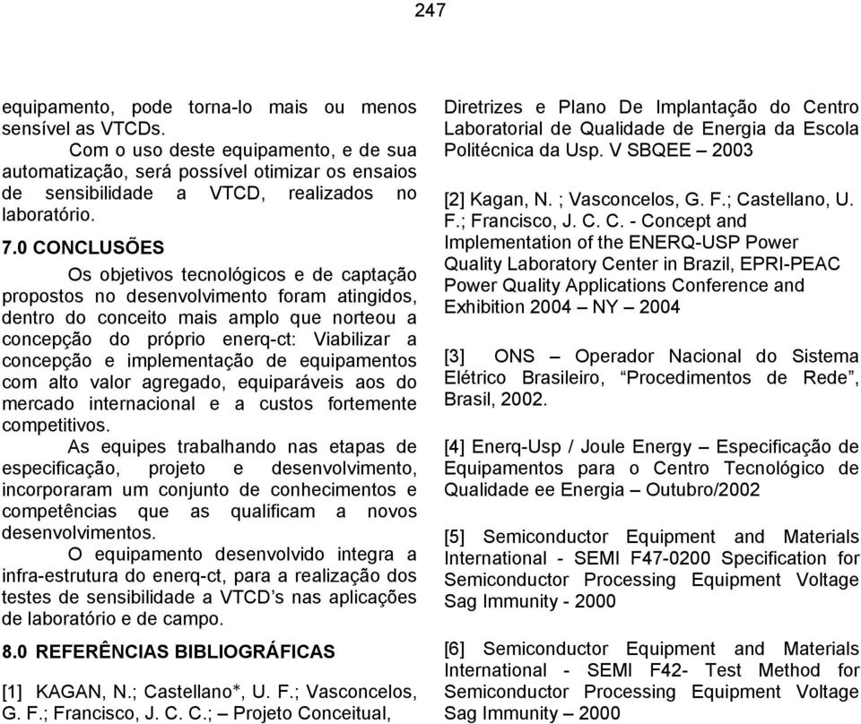 0 CONCLUSÕES Os objetivos tecnológicos e de captação propostos no desenvolvimento foram atingidos, dentro do conceito mais amplo que norteou a concepção do próprio enerq-ct: Viabilizar a concepção e