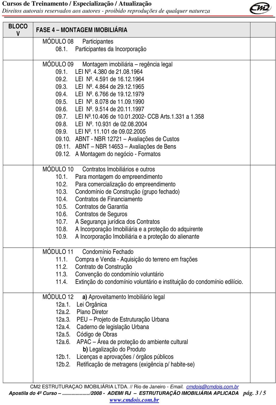 358 09.8. LEI Nº. 10.931 de 02.08.2004 09.9. LEI Nº. 11.101 de 09.02.2005 09.10. ABNT - NBR 12721 Avaliações de Custos 09.11. ABNT NBR 14653 Avaliações de Bens 09.12. A Montagem do negócio - Formatos MÓDULO 10 Contratos Imobiliários e outros 10.