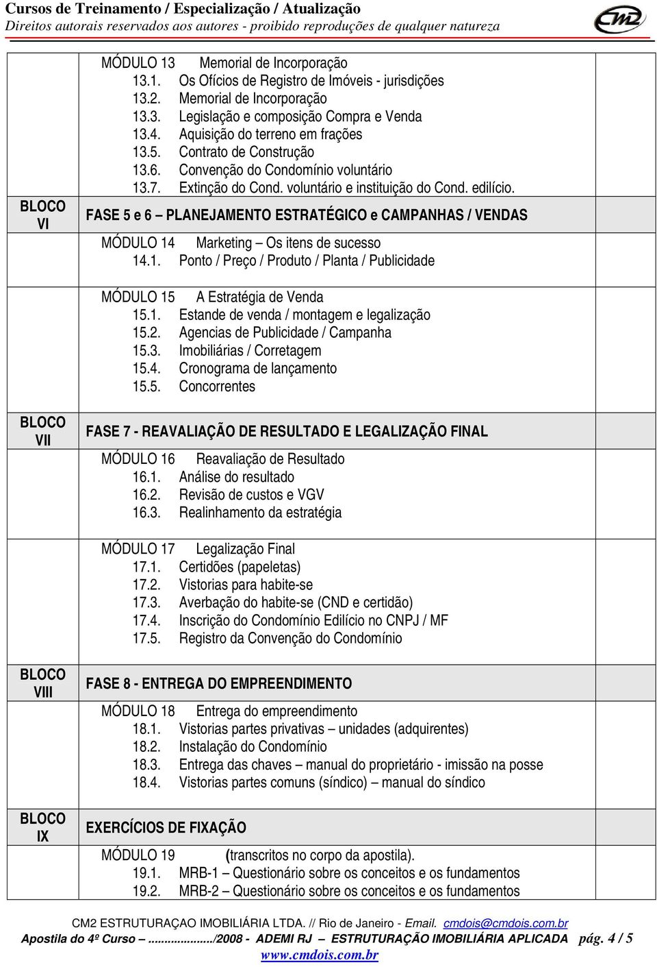 FASE 5 e 6 PLANEJAMENTO ESTRATÉGICO e CAMPANHAS / VENDAS MÓDULO 14 Marketing Os itens de sucesso 14.1. Ponto / Preço / Produto / Planta / Publicidade MÓDULO 15 A Estratégia de Venda 15.1. Estande de venda / montagem e legalização 15.