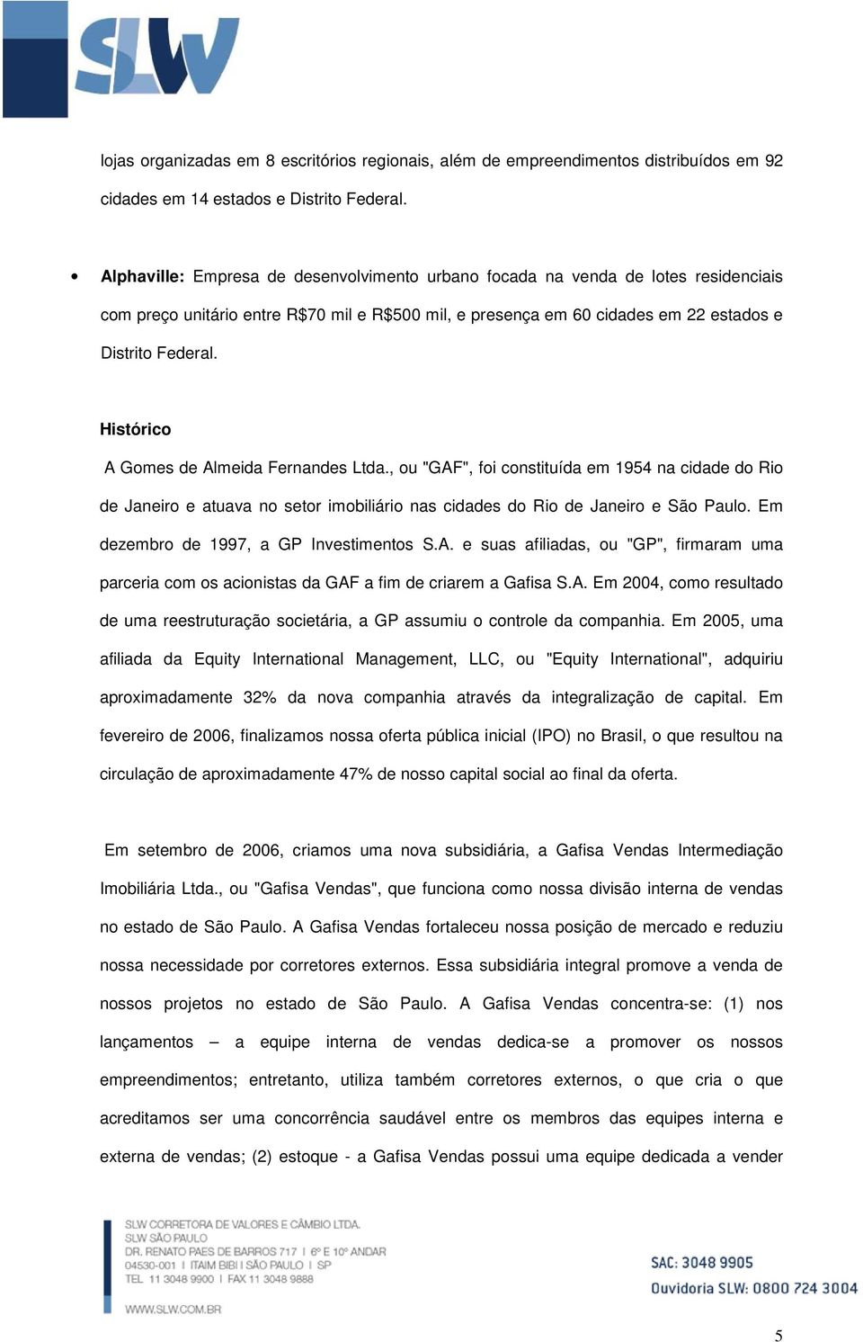 Histórico A Gomes de Almeida Fernandes Ltda., ou "GAF", foi constituída em 1954 na cidade do Rio de Janeiro e atuava no setor imobiliário nas cidades do Rio de Janeiro e São Paulo.