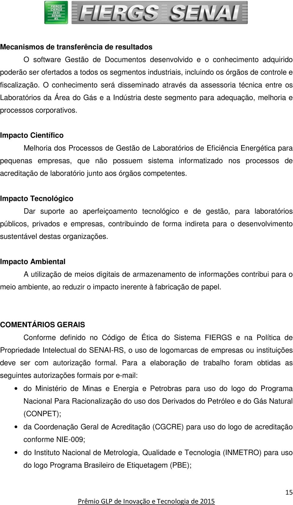 O conhecimento será disseminado através da assessoria técnica entre os Laboratórios da Área do Gás e a Indústria deste segmento para adequação, melhoria e processos corporativos.