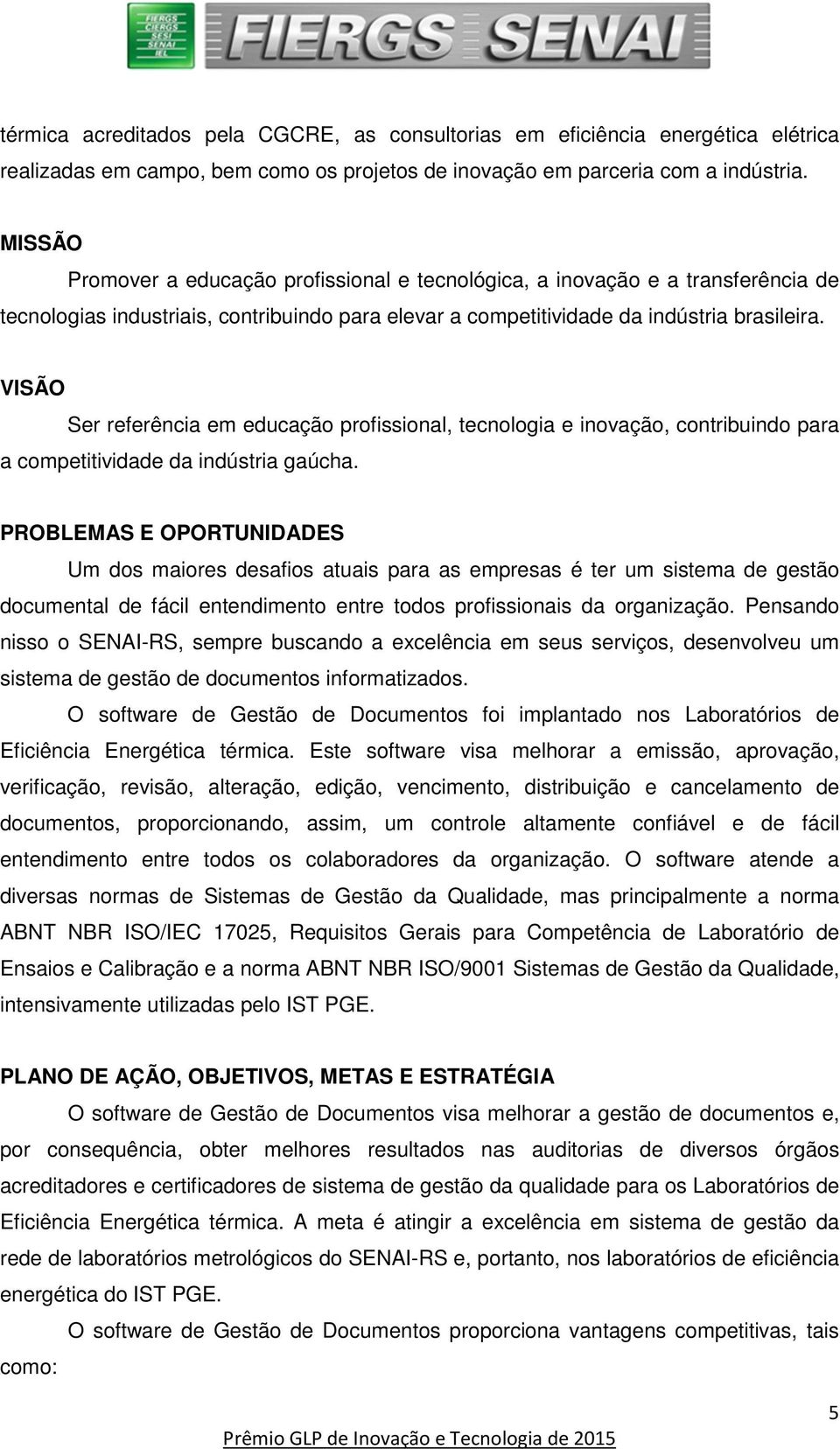 VISÃO Ser referência em educação profissional, tecnologia e inovação, contribuindo para a competitividade da indústria gaúcha.