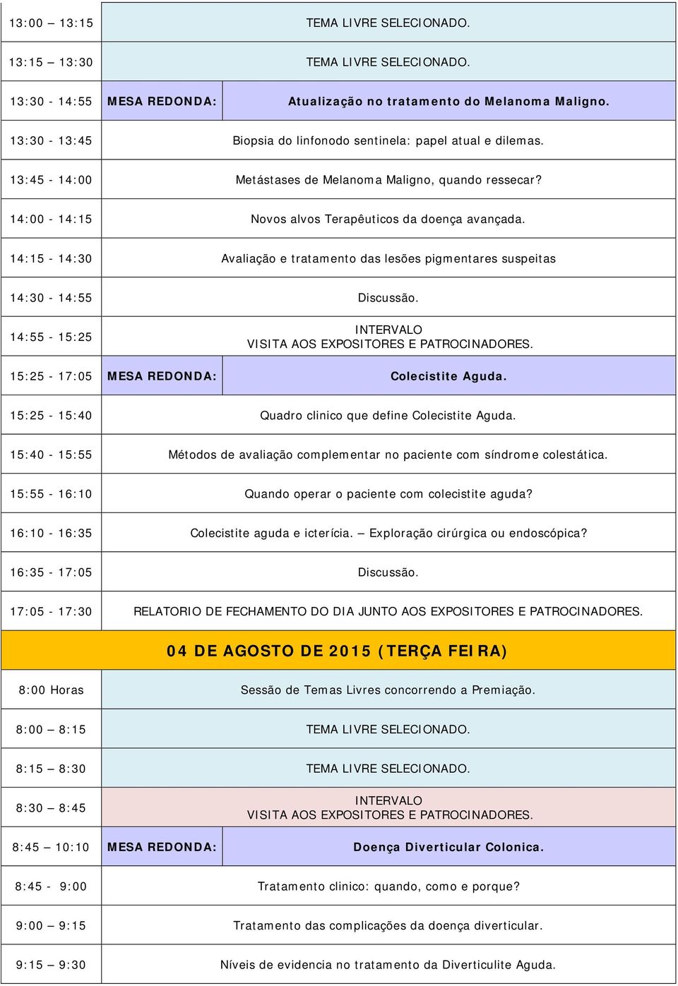 14:15-14:30 Avaliação e tratamento das lesões pigmentares suspeitas 15:25-17:05 MESA REDONDA: Colecistite Aguda. 15:25-15:40 Quadro clinico que define Colecistite Aguda.