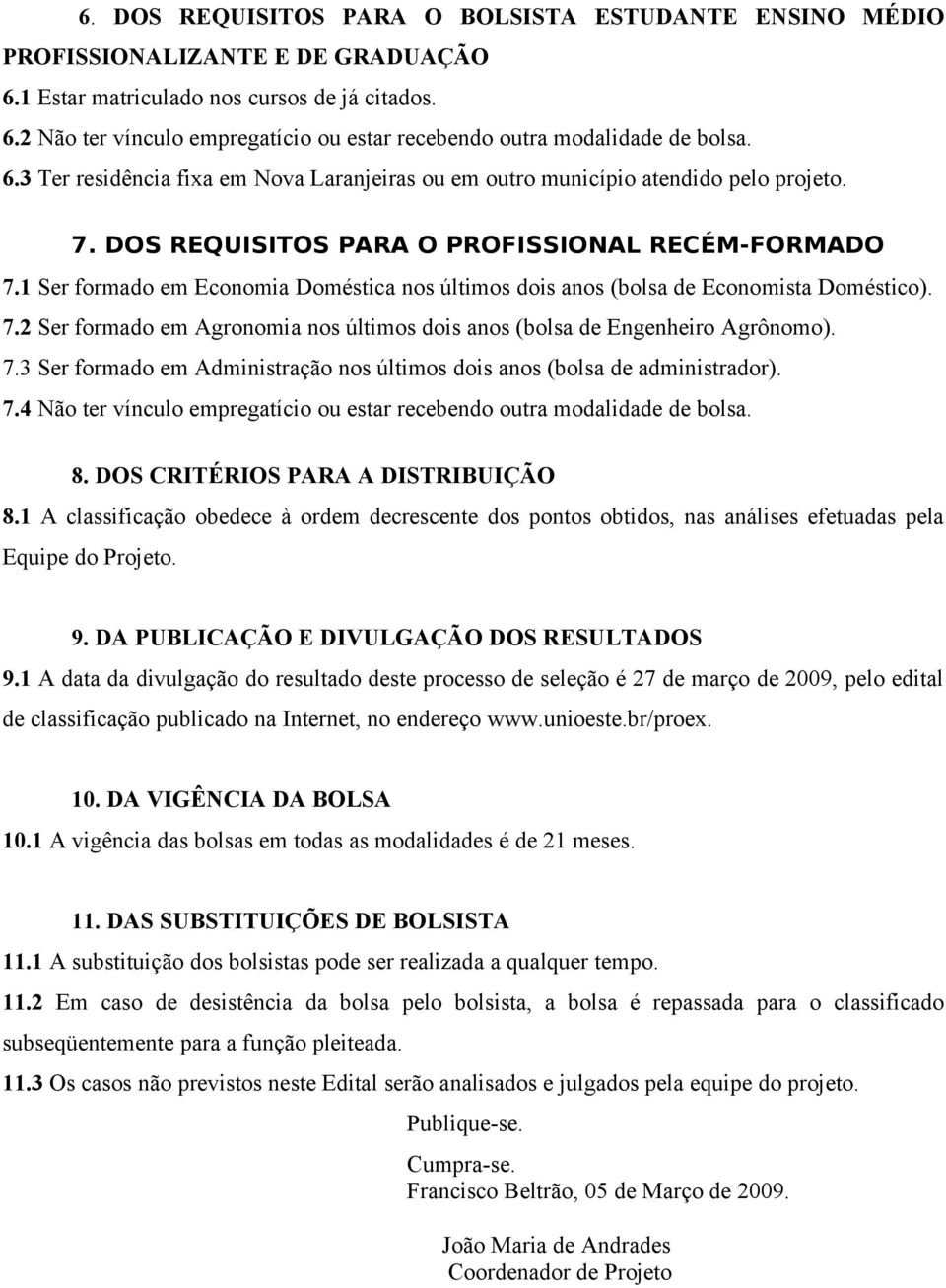 1 Ser formado em Economia Doméstica nos últimos dois anos (bolsa de Economista Doméstico). 7.2 Ser formado em Agronomia nos últimos dois anos (bolsa de Engenheiro Agrônomo). 7.3 Ser formado em Administração nos últimos dois anos (bolsa de administrador).