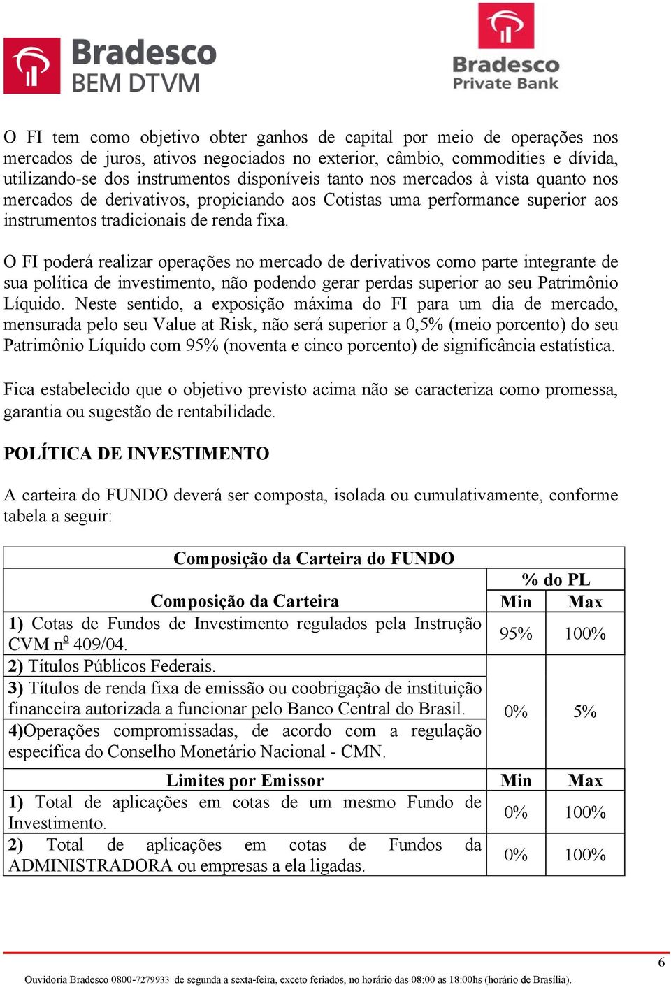 O FI poderá realizar operações no mercado de derivativos como parte integrante de sua política de investimento, não podendo gerar perdas superior ao seu Patrimônio Líquido.