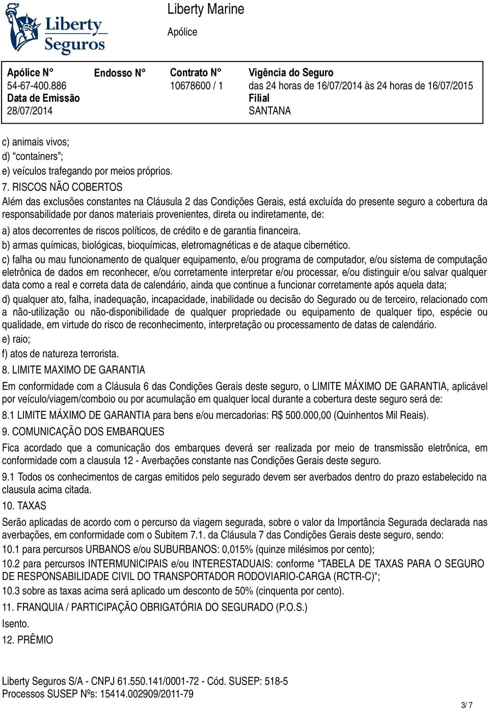 indiretamente, de: a) atos decorrentes de riscos políticos, de crédito e de garantia financeira. b) armas químicas, biológicas, bioquímicas, eletromagnéticas e de ataque cibernético.