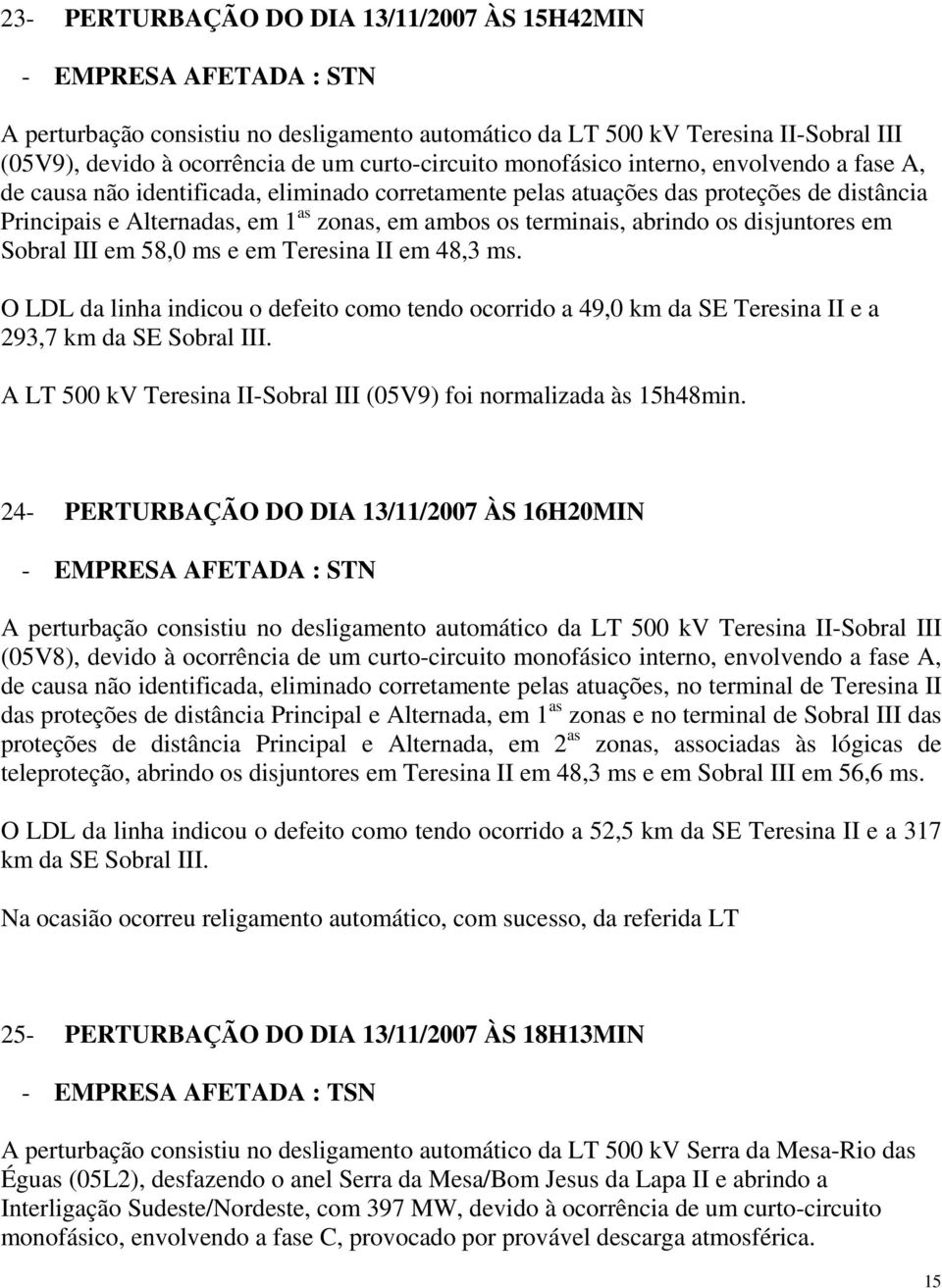 terminais, abrindo os disjuntores em Sobral III em 58,0 ms e em Teresina II em 48,3 ms. O LDL da linha indicou o defeito como tendo ocorrido a 49,0 km da SE Teresina II e a 293,7 km da SE Sobral III.