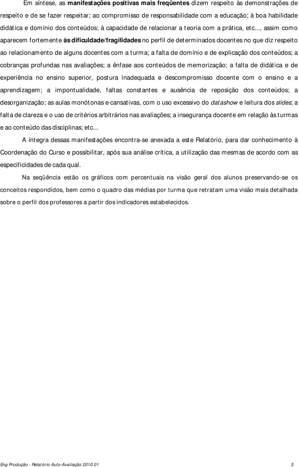 .., assim como aparecem fortemente às dificuldade/fragilidades no perfil de determinados docentes no que diz respeito ao relacionamento de alguns docentes com a turma; a falta de domínio e de