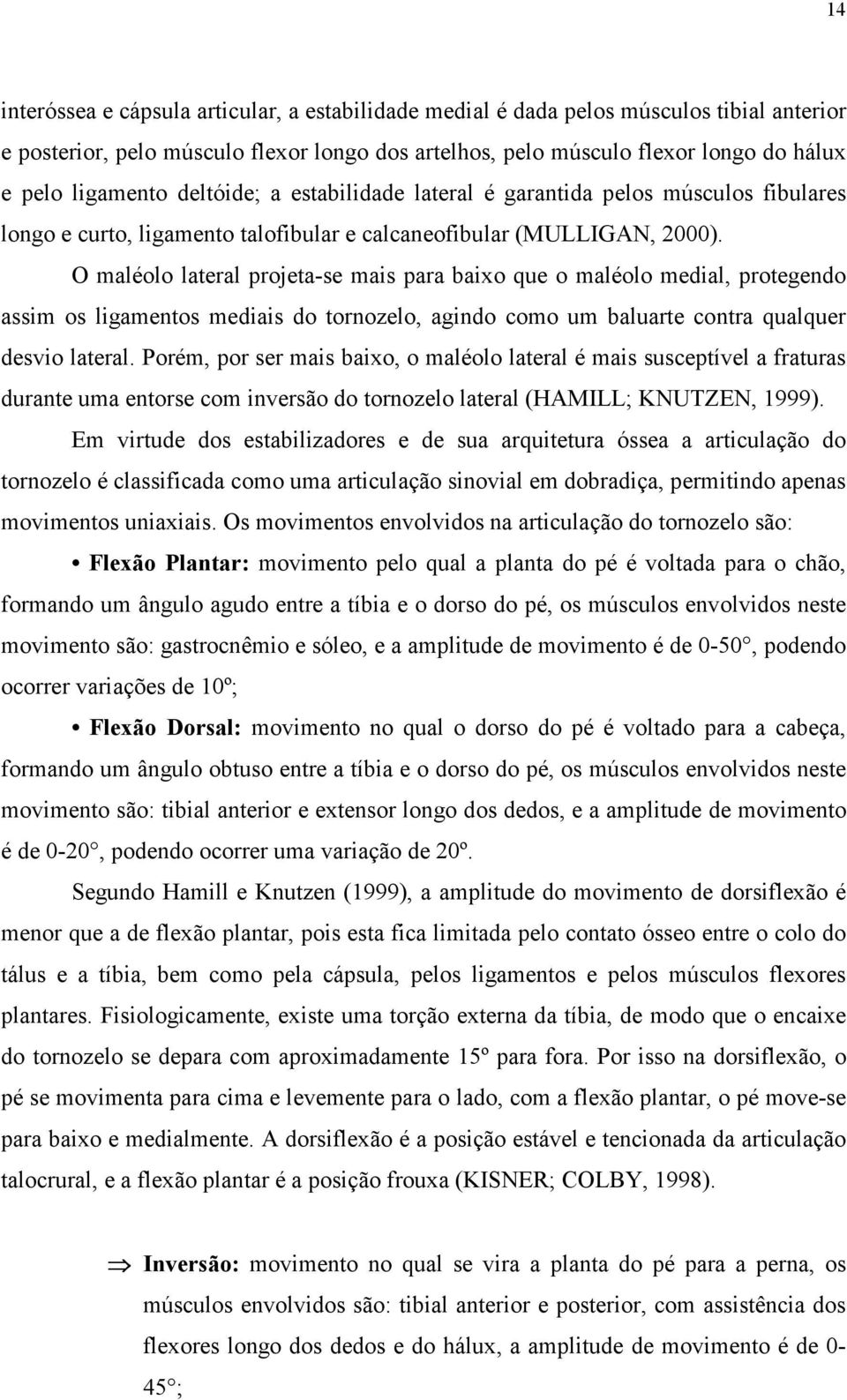 O maléolo lateral projeta-se mais para baixo que o maléolo medial, protegendo assim os ligamentos mediais do tornozelo, agindo como um baluarte contra qualquer desvio lateral.