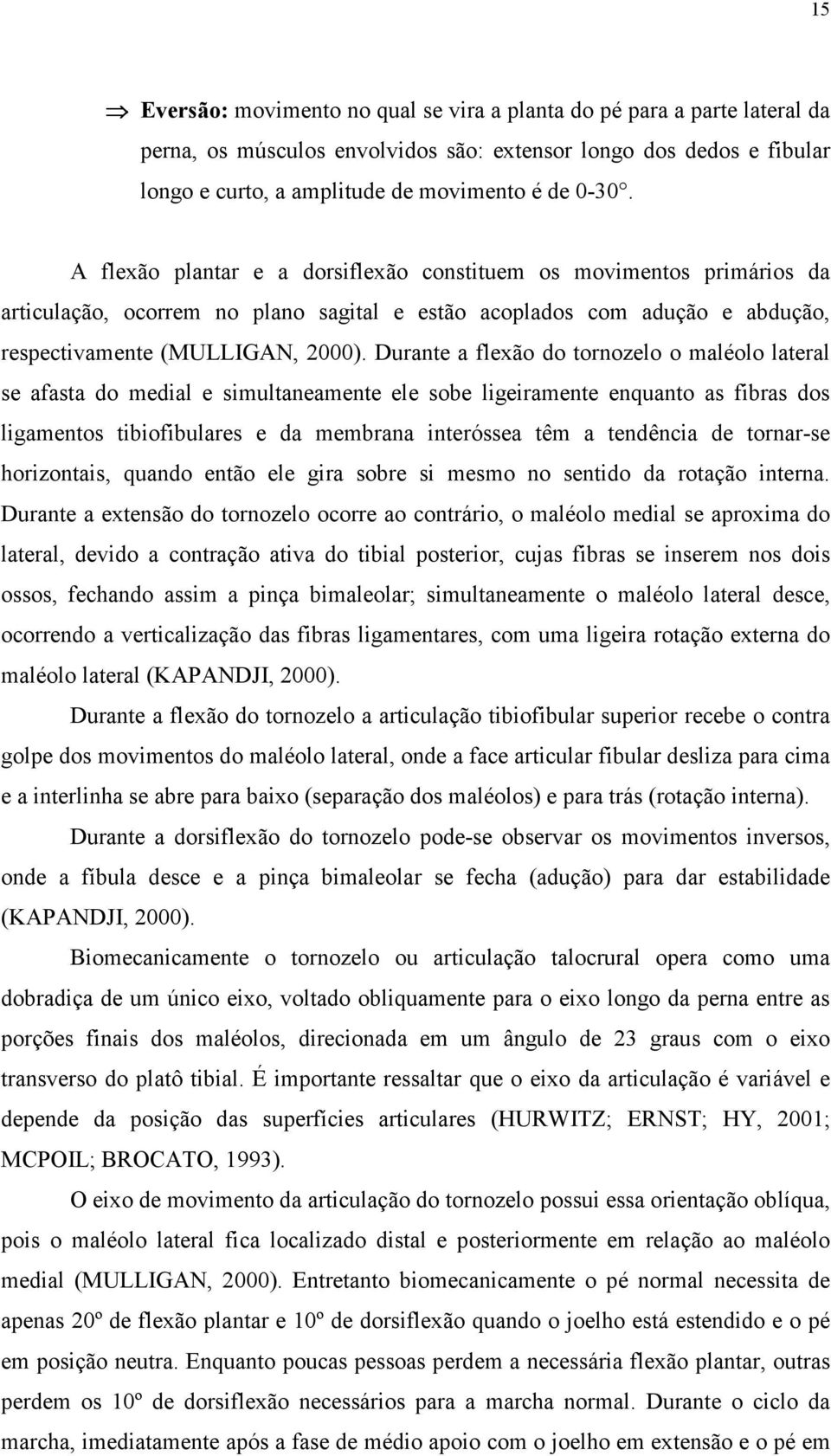 Durante a flexão do tornozelo o maléolo lateral se afasta do medial e simultaneamente ele sobe ligeiramente enquanto as fibras dos ligamentos tibiofibulares e da membrana interóssea têm a tendência