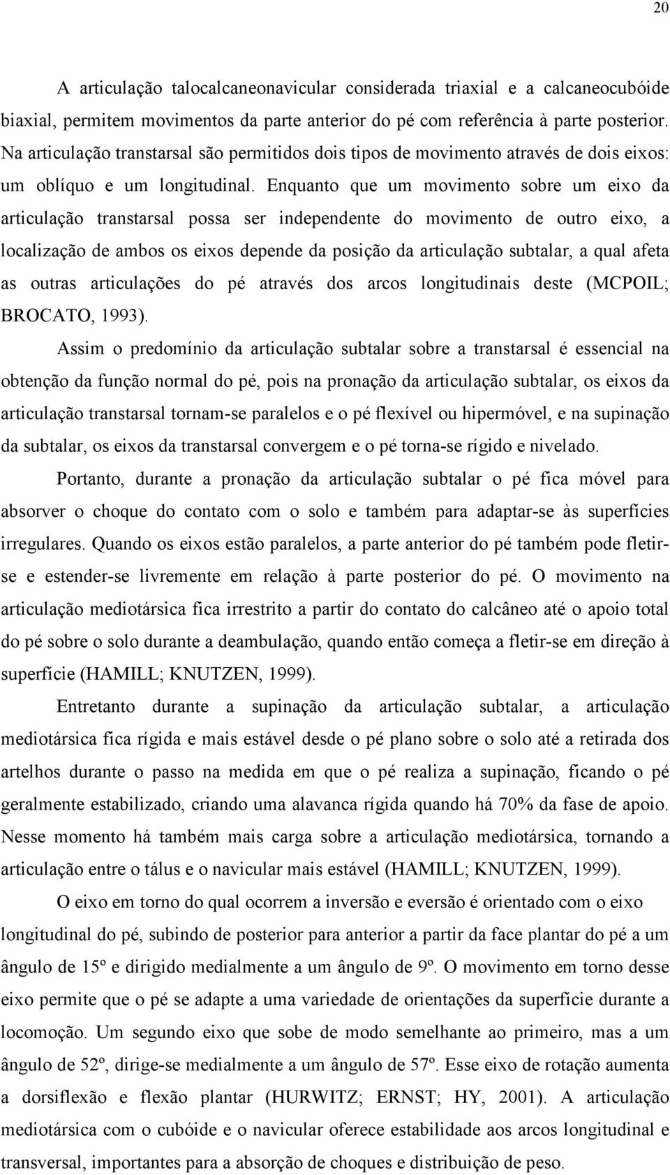 Enquanto que um movimento sobre um eixo da articulação transtarsal possa ser independente do movimento de outro eixo, a localização de ambos os eixos depende da posição da articulação subtalar, a