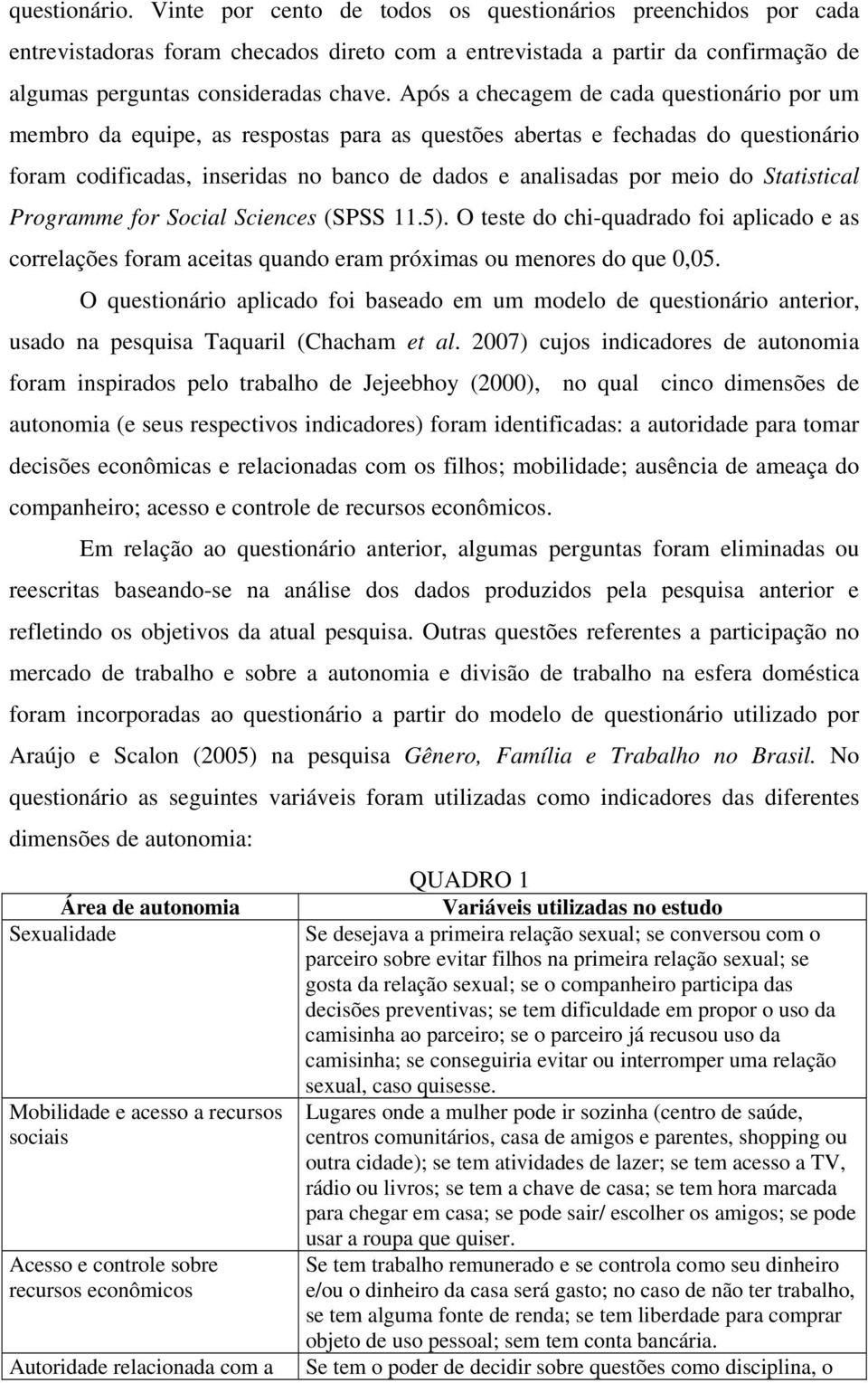 Statistical Programme for Social Sciences (SPSS 11.5). O teste do chi-quadrado foi aplicado e as correlações foram aceitas quando eram próximas ou menores do que 5.