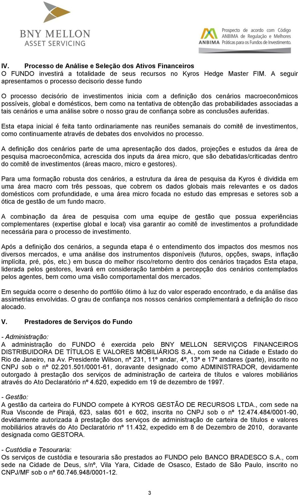 de obtenção das probabilidades associadas a tais cenários e uma análise sobre o nosso grau de confiança sobre as conclusões auferidas.