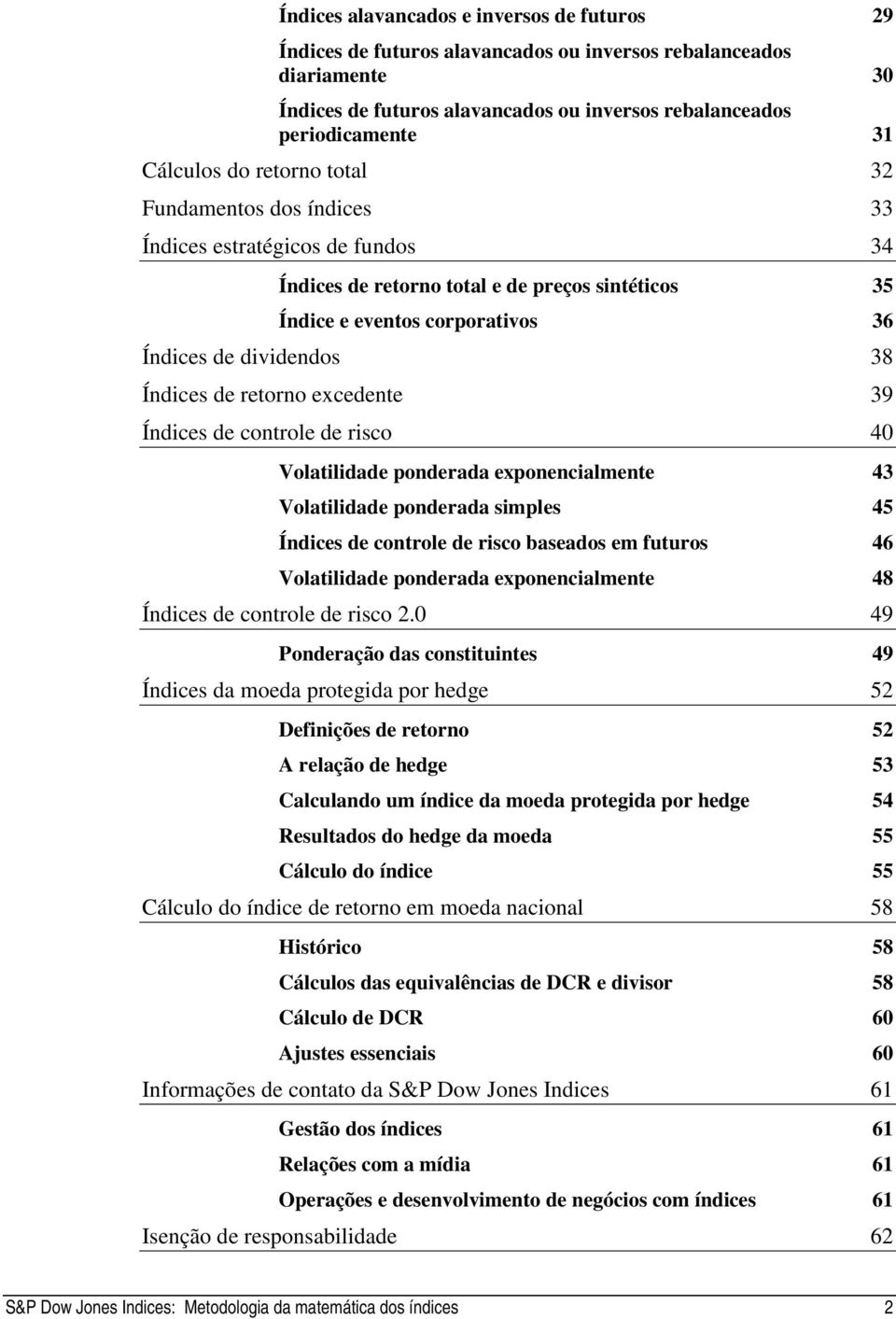 de rsco 40 Volaldade ponderada exponencalmene 43 Volaldade ponderada smples 45 Índces de conrole de rsco baseados em fuuros 46 Volaldade ponderada exponencalmene 48 Índces de conrole de rsco 2.