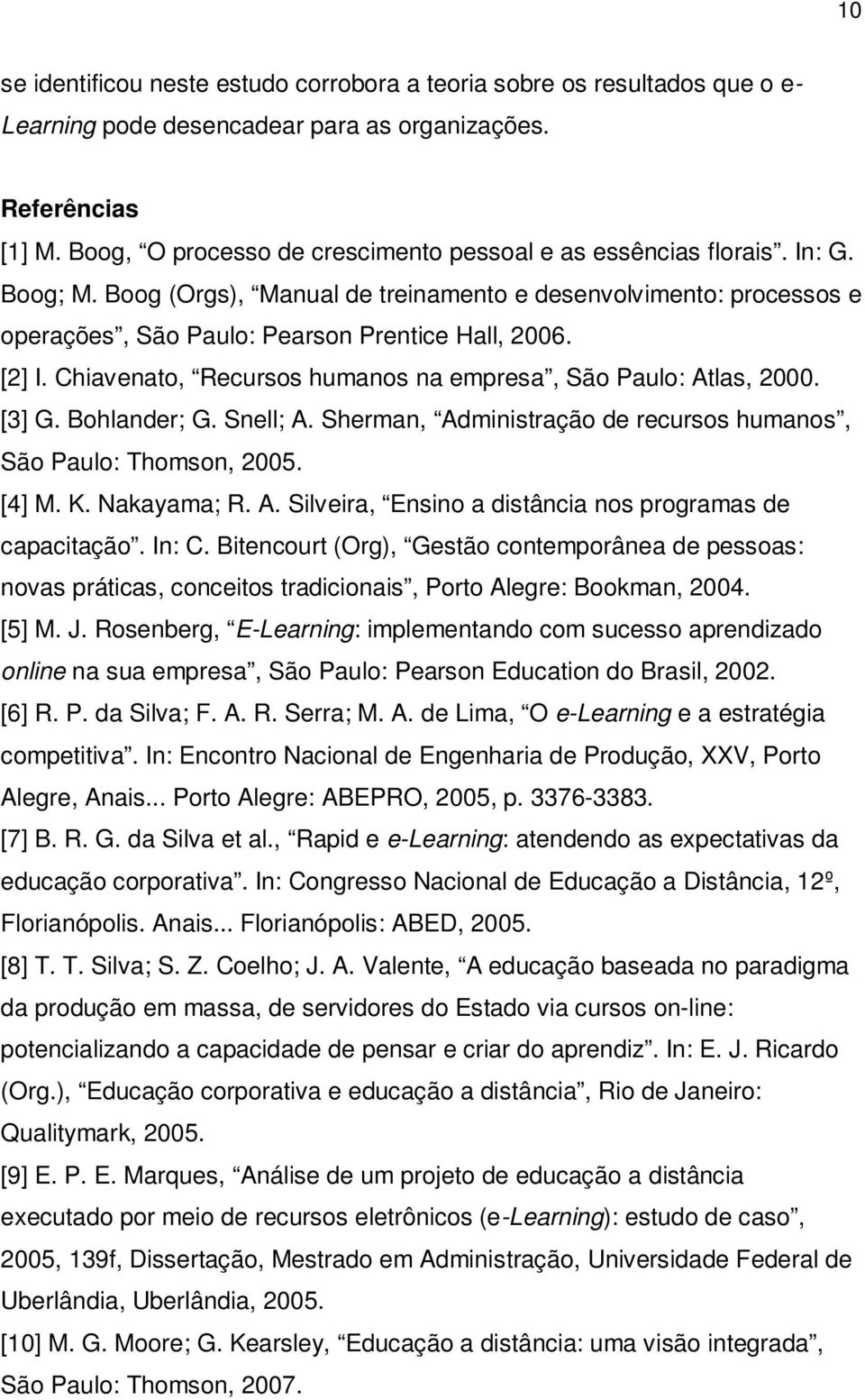 [2] I. Chiavenato, Recursos humanos na empresa, São Paulo: Atlas, 2000. [3] G. Bohlander; G. Snell; A. Sherman, Administração de recursos humanos, São Paulo: Thomson, 2005. [4] M. K. Nakayama; R. A. Silveira, Ensino a distância nos programas de capacitação.