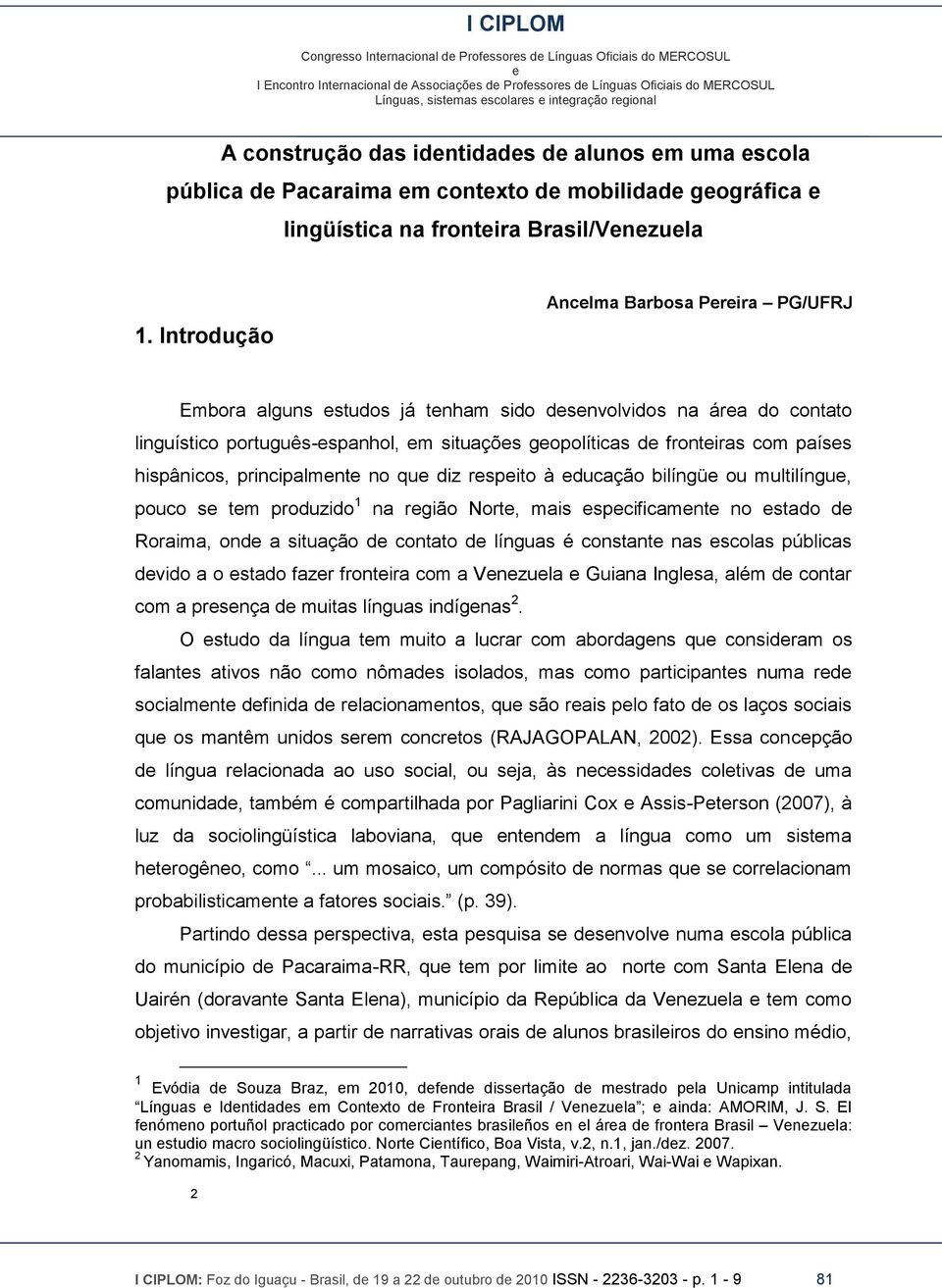 Introdução Anclma Barbosa Prira PG/UFRJ Embora alguns studos já tnham sido dsnvolvidos na ára do contato linguístico português-spanhol, m situaçõs gopolíticas d frontiras com paíss hispânicos,