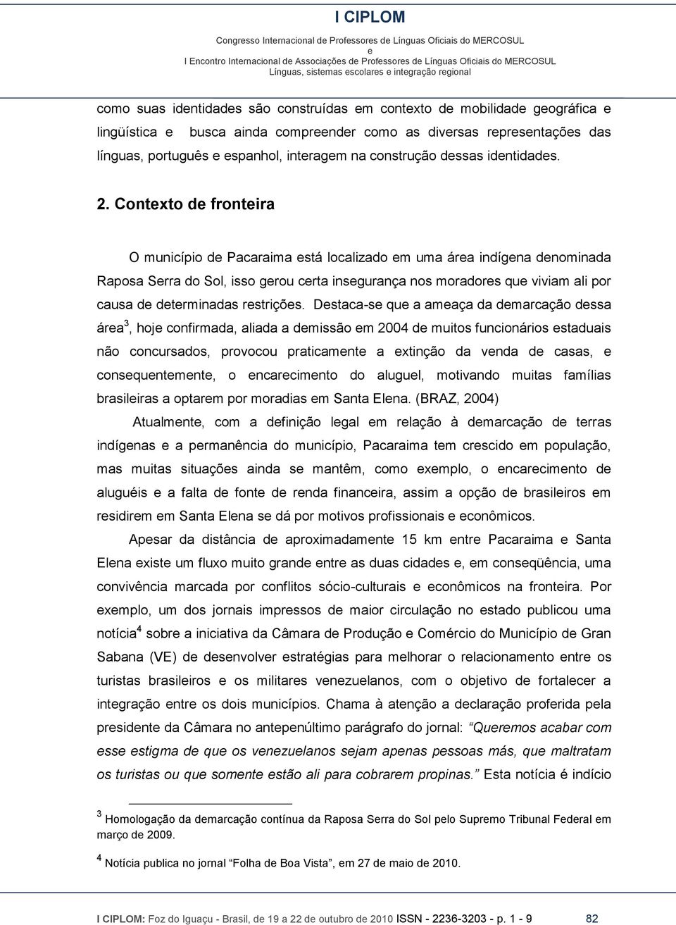 Contxto d frontira O município d Pacaraima stá localizado m uma ára indígna dnominada Raposa Srra do Sol, isso grou crta insgurança nos moradors qu viviam ali por causa d dtrminadas rstriçõs.